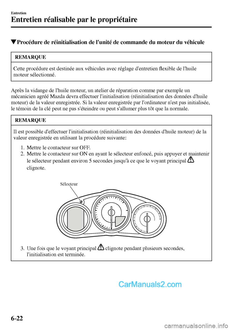 MAZDA MODEL MX-5 RF 2017  Manuel du propriétaire (in French) 6–22
Entretien
Entretien réalisable par le propriétaire
 Procédure de réinitialisation de lunité de commande du moteur du véhicule
 REMARQUE
 Cette procédure est destinée aux véhicules ave