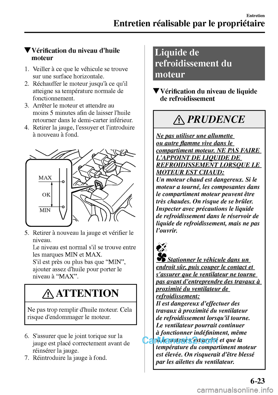 MAZDA MODEL MX-5 RF 2017  Manuel du propriétaire (in French) 6–23
Entretien
Entretien réalisable par le propriétaire
 Véri�¿ cation du niveau dhuile 
moteur
             1.   Veiller  à  ce  que  le  véhicule  se  trouve 
sur une surface horizontale.
 