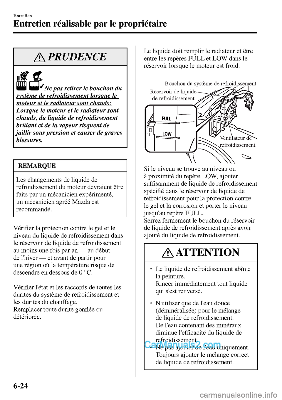 MAZDA MODEL MX-5 RF 2017  Manuel du propriétaire (in French) 6–24
Entretien
Entretien réalisable par le propriétaire
 PRUDENCE
                    Ne pas retirer le bouchon du 
système de refroidissement lorsque le 
moteur et le radiateur sont chauds: 
 Lo
