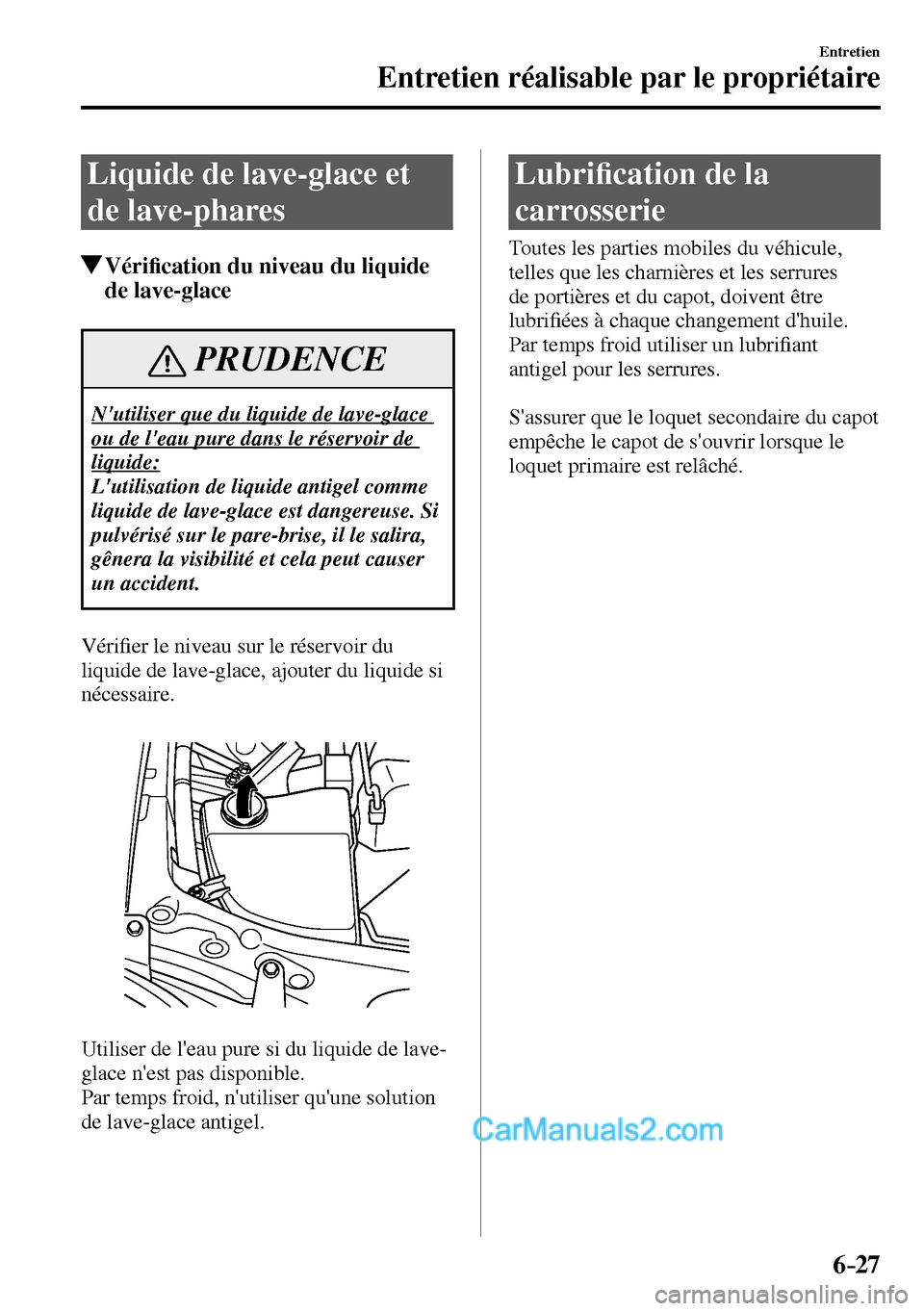 MAZDA MODEL MX-5 RF 2017  Manuel du propriétaire (in French) 6–27
Entretien
Entretien réalisable par le propriétaire
 Liquide de lave-glace et 
de lave-phares
 Véri�¿ cation du niveau du liquide 
de lave-glace
 PRUDENCE
 Nutiliser que du liquide de lave-