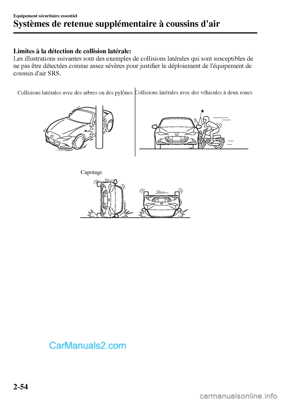 MAZDA MODEL MX-5 RF 2017  Manuel du propriétaire (in French) 2–54
Equipement sécuritaire essentiel
Systèmes de retenue supplémentaire à coussins dair
Limites à la détection de collision latérale:
  Les illustrations suivantes sont des exemples de coll