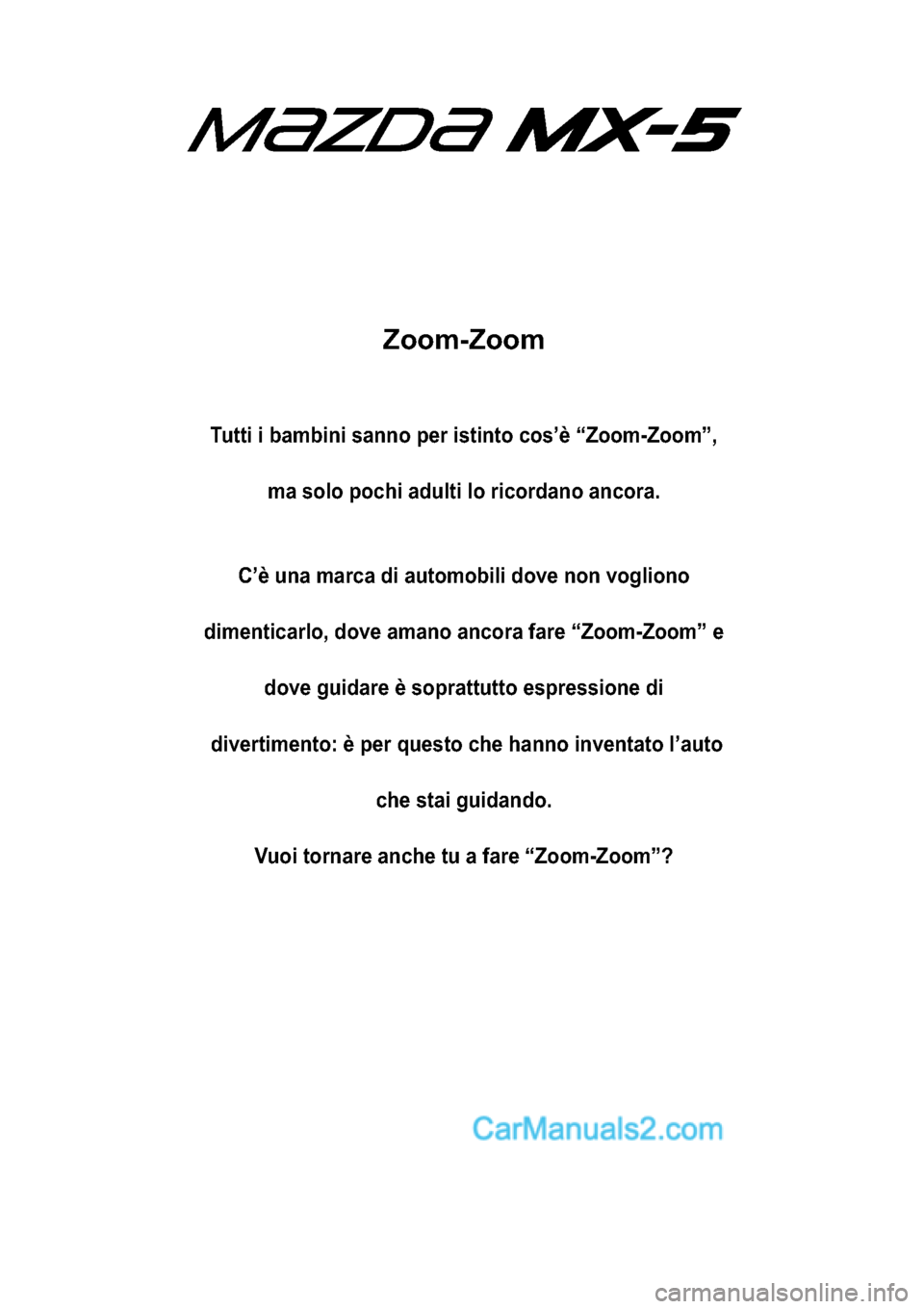 MAZDA MODEL MX-5 RF 2017  Manuale del proprietario (in Italian) Zoom-Zoom
Tutti i bambini sanno per istinto cos’è “Zoom-Zoom”,
ma solo pochi adulti lo ricordano ancora.
C’è una marca di automobili dove non vogliono
dimenticarlo, dove amano ancora fare �