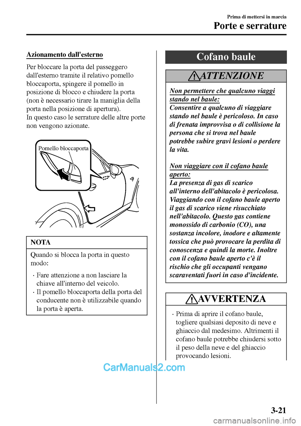 MAZDA MODEL MX-5 RF 2017 Manuale del proprietario (in Italian) Azionamento dallesterno
Per bloccare la porta del passeggero
dallesterno tramite il relativo pomello
bloccaporta, spingere il pomello in
posizione di blocco e chiudere la porta
(non è necessario ti MAZDA MODEL MX-5 RF 2017 Manuale del proprietario (in Italian) Azionamento dallesterno
Per bloccare la porta del passeggero
dallesterno tramite il relativo pomello
bloccaporta, spingere il pomello in
posizione di blocco e chiudere la porta
(non è necessario ti