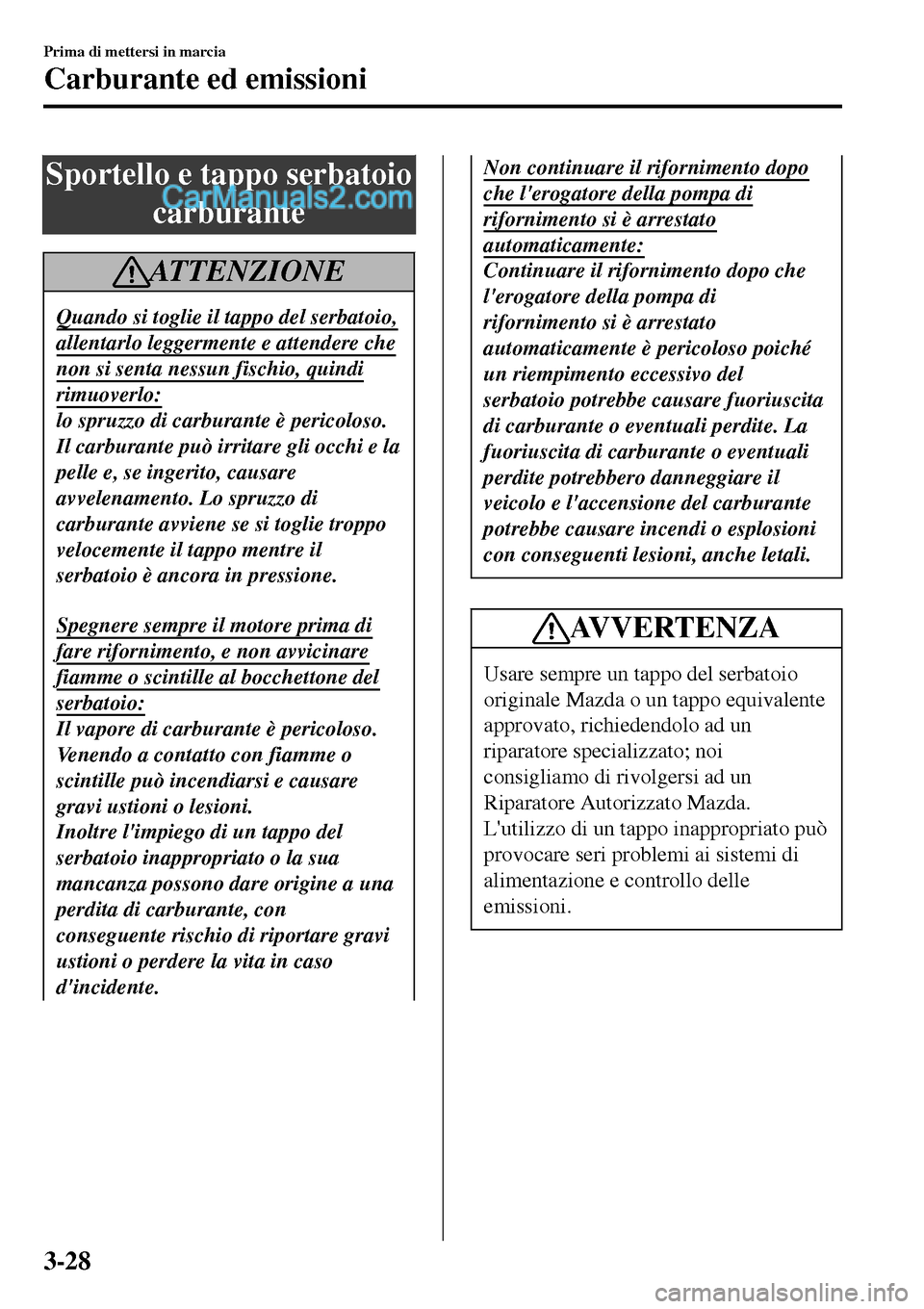 MAZDA MODEL MX-5 RF 2017 Manuale del proprietario (in Italian) Sportello e tappo serbatoio
carburante
ATTENZIONE
Quando si toglie il tappo del serbatoio,
allentarlo leggermente e attendere che
non si senta nessun fischio, quindi
rimuoverlo:
lo spruzzo di carburan MAZDA MODEL MX-5 RF 2017 Manuale del proprietario (in Italian) Sportello e tappo serbatoio
carburante
ATTENZIONE
Quando si toglie il tappo del serbatoio,
allentarlo leggermente e attendere che
non si senta nessun fischio, quindi
rimuoverlo:
lo spruzzo di carburan
