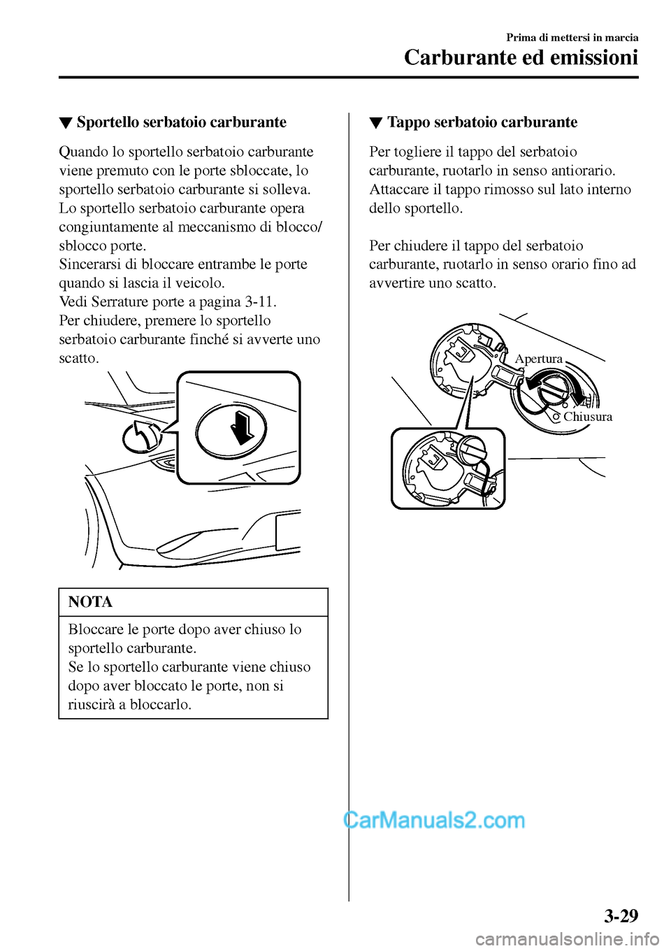 MAZDA MODEL MX-5 RF 2017 Manuale del proprietario (in Italian) ▼Sportello serbatoio carburante
Quando lo sportello serbatoio carburante
viene premuto con le porte sbloccate, lo
sportello serbatoio carburante si solleva.
Lo sportello serbatoio carburante opera
c MAZDA MODEL MX-5 RF 2017 Manuale del proprietario (in Italian) ▼Sportello serbatoio carburante
Quando lo sportello serbatoio carburante
viene premuto con le porte sbloccate, lo
sportello serbatoio carburante si solleva.
Lo sportello serbatoio carburante opera
c
