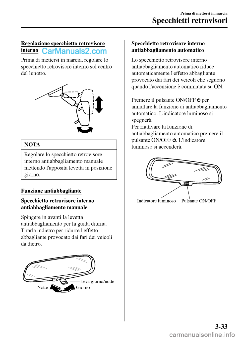 MAZDA MODEL MX-5 RF 2017 Manuale del proprietario (in Italian) Regolazione specchietto retrovisore
interno
Prima di mettersi in marcia, regolare lo
specchietto retrovisore interno sul centro
del lunotto.
NOTA
Regolare lo specchietto retrovisore
interno antiabba MAZDA MODEL MX-5 RF 2017 Manuale del proprietario (in Italian) Regolazione specchietto retrovisore
interno
Prima di mettersi in marcia, regolare lo
specchietto retrovisore interno sul centro
del lunotto.
NOTA
Regolare lo specchietto retrovisore
interno antiabba