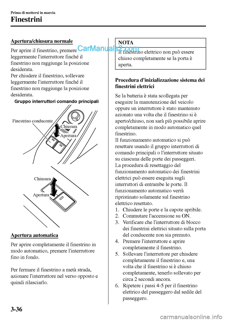 MAZDA MODEL MX-5 RF 2017 Manuale del proprietario (in Italian) Apertura/chiusura normale
Per aprire il finestrino, premere
leggermente linterruttore finché il
finestrino non raggiunge la posizione
desiderata.
Per chiudere il finestrino, sollevare
leggermente l MAZDA MODEL MX-5 RF 2017 Manuale del proprietario (in Italian) Apertura/chiusura normale
Per aprire il finestrino, premere
leggermente linterruttore finché il
finestrino non raggiunge la posizione
desiderata.
Per chiudere il finestrino, sollevare
leggermente l