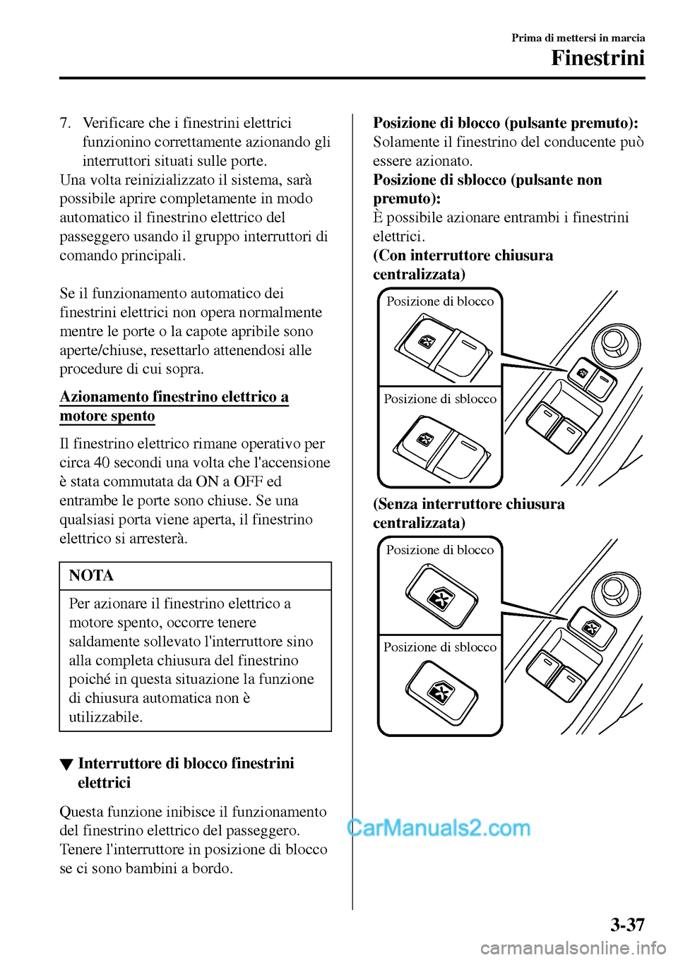 MAZDA MODEL MX-5 RF 2017 Manuale del proprietario (in Italian) 7. Verificare che i finestrini elettrici
funzionino correttamente azionando gli
interruttori situati sulle porte.
Una volta reinizializzato il sistema, sarà
possibile aprire completamente in modo
aut MAZDA MODEL MX-5 RF 2017 Manuale del proprietario (in Italian) 7. Verificare che i finestrini elettrici
funzionino correttamente azionando gli
interruttori situati sulle porte.
Una volta reinizializzato il sistema, sarà
possibile aprire completamente in modo
aut