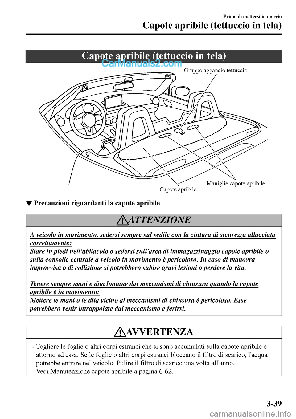 MAZDA MODEL MX-5 RF 2017 Manuale del proprietario (in Italian) Capote apribile (tettuccio in tela)
Gruppo aggancio tettuccio
Maniglie capote apribile
Capote apribile
▼▼Precauzioni riguardanti la capote apribile
ATTENZIONE
A veicolo in movimento, sedersi sempr MAZDA MODEL MX-5 RF 2017 Manuale del proprietario (in Italian) Capote apribile (tettuccio in tela)
Gruppo aggancio tettuccio
Maniglie capote apribile
Capote apribile
▼▼Precauzioni riguardanti la capote apribile
ATTENZIONE
A veicolo in movimento, sedersi sempr
