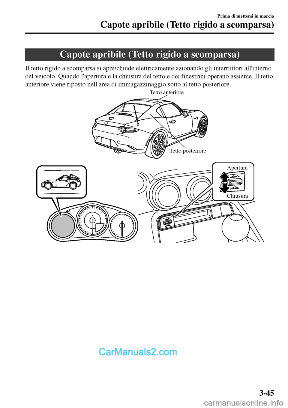 MAZDA MODEL MX-5 RF 2017 Manuale del proprietario (in Italian) Capote apribile (Tetto rigido a scomparsa)
Il tetto rigido a scomparsa si apre/chiude elettricamente azionando gli interruttori allinterno
del veicolo. Quando lapertura e la chiusura del tetto e dei MAZDA MODEL MX-5 RF 2017 Manuale del proprietario (in Italian) Capote apribile (Tetto rigido a scomparsa)
Il tetto rigido a scomparsa si apre/chiude elettricamente azionando gli interruttori allinterno
del veicolo. Quando lapertura e la chiusura del tetto e dei