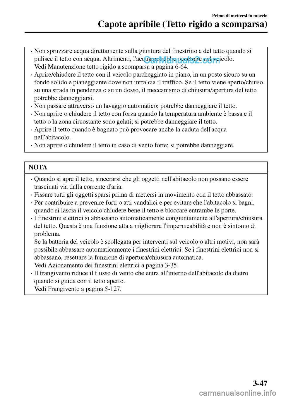 MAZDA MODEL MX-5 RF 2017  Manuale del proprietario (in Italian) •Non spruzzare acqua direttamente sulla giuntura del finestrino e del tetto quando si
pulisce il tetto con acqua. Altrimenti, lacqua potrebbe penetrare nel veicolo.
Vedi Manutenzione tetto rigido a