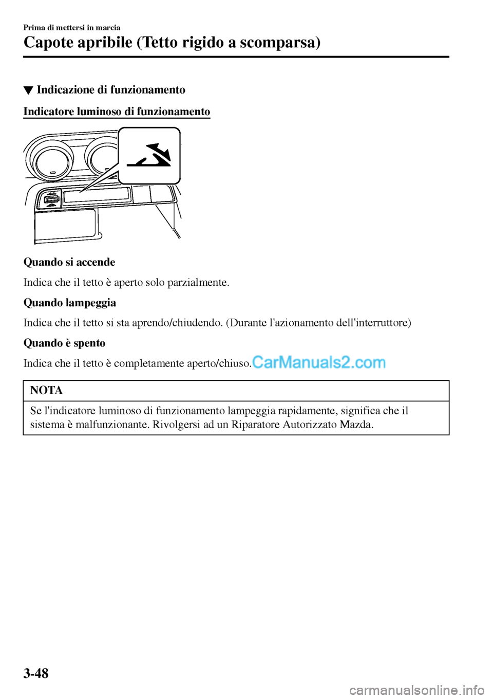 MAZDA MODEL MX-5 RF 2017 Manuale del proprietario (in Italian) ▼Indicazione di funzionamento
Indicatore luminoso di funzionamento
Quando si accende
Indica che il tetto è aperto solo parzialmente.
Quando lampeggia
Indica che il tetto si sta aprendo/chiudendo. ( MAZDA MODEL MX-5 RF 2017 Manuale del proprietario (in Italian) ▼Indicazione di funzionamento
Indicatore luminoso di funzionamento
Quando si accende
Indica che il tetto è aperto solo parzialmente.
Quando lampeggia
Indica che il tetto si sta aprendo/chiudendo. (