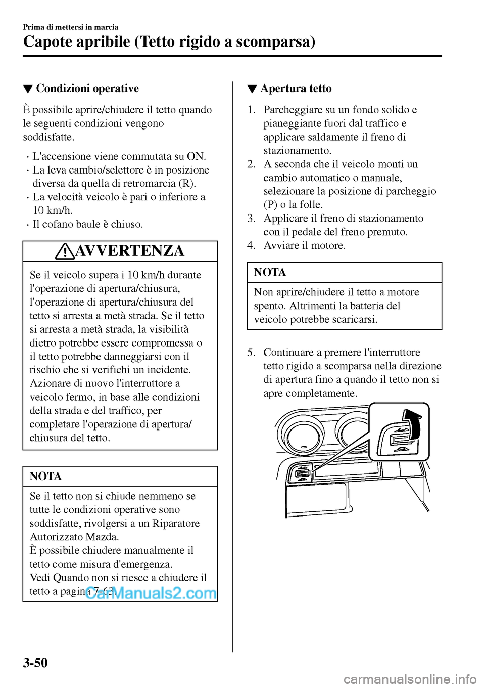 MAZDA MODEL MX-5 RF 2017 Manuale del proprietario (in Italian) ▼Condizioni operative
È possibile aprire/chiudere il tetto quando
le seguenti condizioni vengono
soddisfatte.
•Laccensione viene commutata su ON.
•La leva cambio/selettore è in posizione
dive MAZDA MODEL MX-5 RF 2017 Manuale del proprietario (in Italian) ▼Condizioni operative
È possibile aprire/chiudere il tetto quando
le seguenti condizioni vengono
soddisfatte.
•Laccensione viene commutata su ON.
•La leva cambio/selettore è in posizione
dive