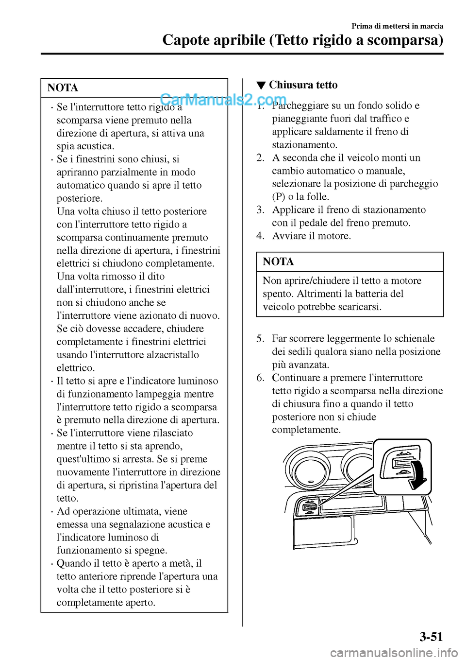 MAZDA MODEL MX-5 RF 2017 Manuale del proprietario (in Italian) NOTA
•Se linterruttore tetto rigido a
scomparsa viene premuto nella
direzione di apertura, si attiva una
spia acustica.
•Se i finestrini sono chiusi, si
apriranno parzialmente in modo
automatico MAZDA MODEL MX-5 RF 2017 Manuale del proprietario (in Italian) NOTA
•Se linterruttore tetto rigido a
scomparsa viene premuto nella
direzione di apertura, si attiva una
spia acustica.
•Se i finestrini sono chiusi, si
apriranno parzialmente in modo
automatico