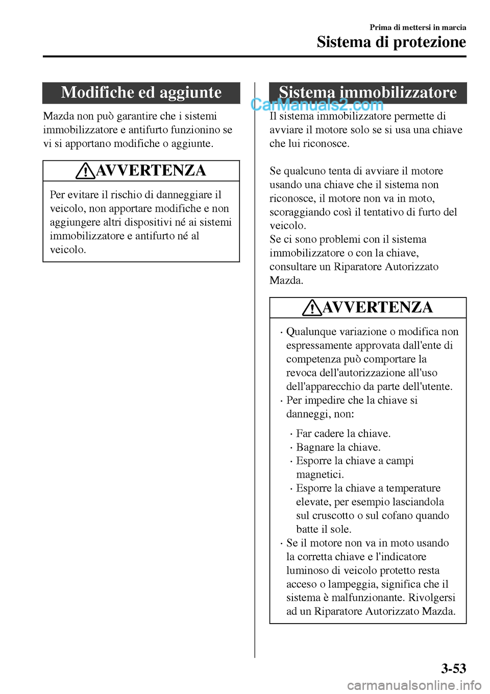 MAZDA MODEL MX-5 RF 2017 Manuale del proprietario (in Italian) Modifiche ed aggiunte
Mazda non può garantire che i sistemi
immobilizzatore e antifurto funzionino se
vi si apportano modifiche o aggiunte.
AV V E R T E N Z A
Per evitare il rischio di danneggiare il MAZDA MODEL MX-5 RF 2017 Manuale del proprietario (in Italian) Modifiche ed aggiunte
Mazda non può garantire che i sistemi
immobilizzatore e antifurto funzionino se
vi si apportano modifiche o aggiunte.
AV V E R T E N Z A
Per evitare il rischio di danneggiare il