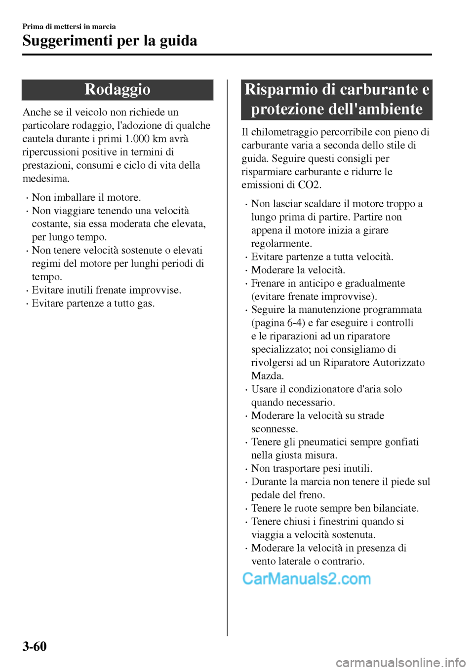 MAZDA MODEL MX-5 RF 2017 Manuale del proprietario (in Italian) Rodaggio
Anche se il veicolo non richiede un
particolare rodaggio, ladozione di qualche
cautela durante i primi 1.000 km avrà
ripercussioni positive in termini di
prestazioni, consumi e ciclo di vit MAZDA MODEL MX-5 RF 2017 Manuale del proprietario (in Italian) Rodaggio
Anche se il veicolo non richiede un
particolare rodaggio, ladozione di qualche
cautela durante i primi 1.000 km avrà
ripercussioni positive in termini di
prestazioni, consumi e ciclo di vit