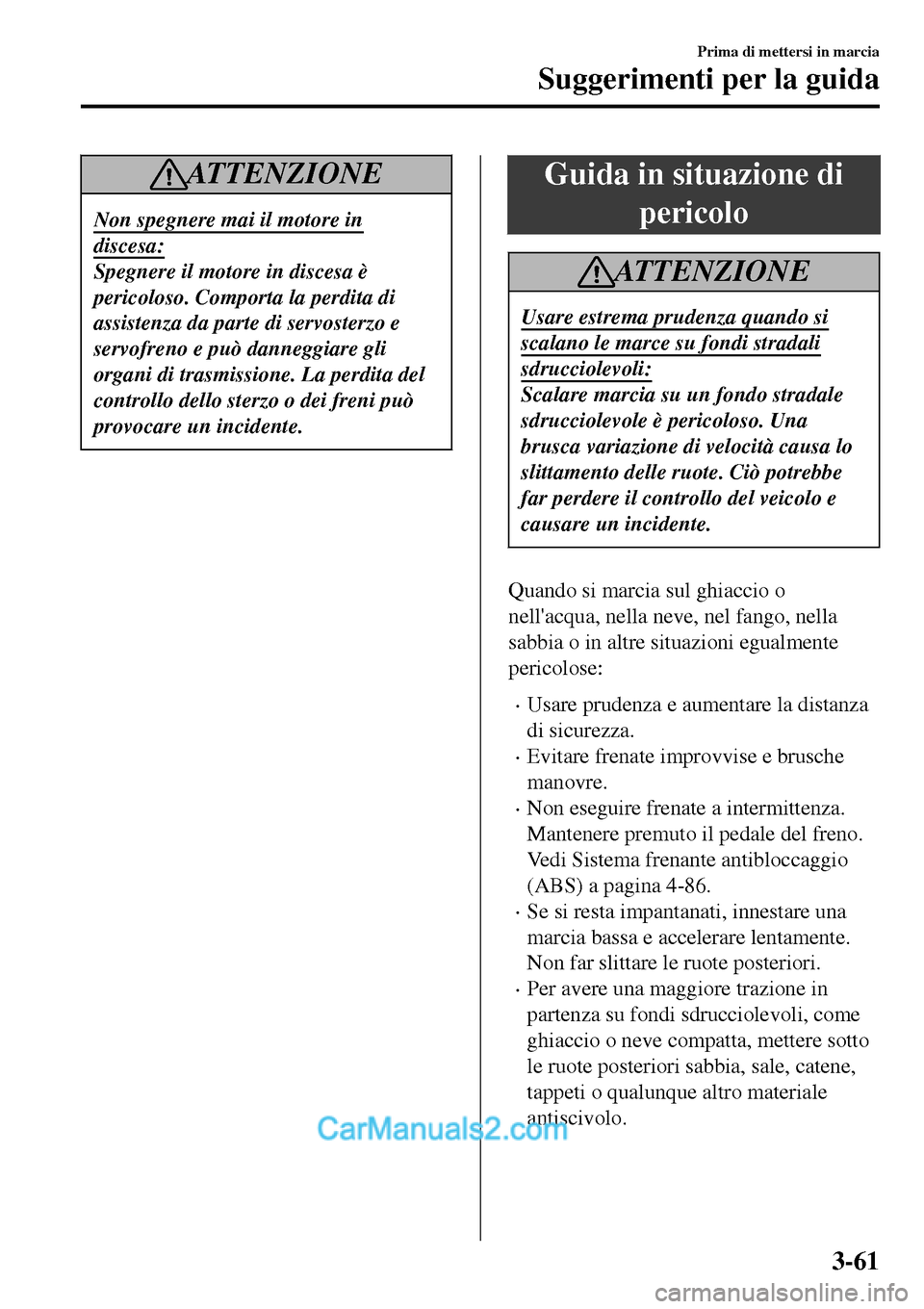 MAZDA MODEL MX-5 RF 2017 Manuale del proprietario (in Italian) AT T E N Z I O N E
Non spegnere mai il motore in
discesa:
Spegnere il motore in discesa è
pericoloso. Comporta la perdita di
assistenza da parte di servosterzo e
servofreno e può danneggiare gli
org MAZDA MODEL MX-5 RF 2017 Manuale del proprietario (in Italian) AT T E N Z I O N E
Non spegnere mai il motore in
discesa:
Spegnere il motore in discesa è
pericoloso. Comporta la perdita di
assistenza da parte di servosterzo e
servofreno e può danneggiare gli
org