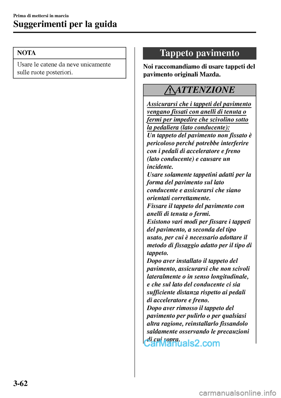 MAZDA MODEL MX-5 RF 2017 Manuale del proprietario (in Italian) NOTA
Usare le catene da neve unicamente
sulle ruote posteriori.
Tappeto pavimento
Noi raccomandiamo di usare tappeti del
pavimento originali Mazda.
ATTENZIONE
Assicurarsi che i tappeti del pavimento
v MAZDA MODEL MX-5 RF 2017 Manuale del proprietario (in Italian) NOTA
Usare le catene da neve unicamente
sulle ruote posteriori.
Tappeto pavimento
Noi raccomandiamo di usare tappeti del
pavimento originali Mazda.
ATTENZIONE
Assicurarsi che i tappeti del pavimento
v