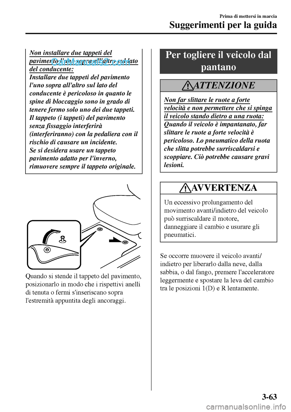 MAZDA MODEL MX-5 RF 2017 Manuale del proprietario (in Italian) Non installare due tappeti del
pavimento luno sopra allaltro sul lato
del conducente:
Installare due tappeti del pavimento
luno sopra allaltro sul lato del
conducente è pericoloso in quanto le
sp MAZDA MODEL MX-5 RF 2017 Manuale del proprietario (in Italian) Non installare due tappeti del
pavimento luno sopra allaltro sul lato
del conducente:
Installare due tappeti del pavimento
luno sopra allaltro sul lato del
conducente è pericoloso in quanto le
sp