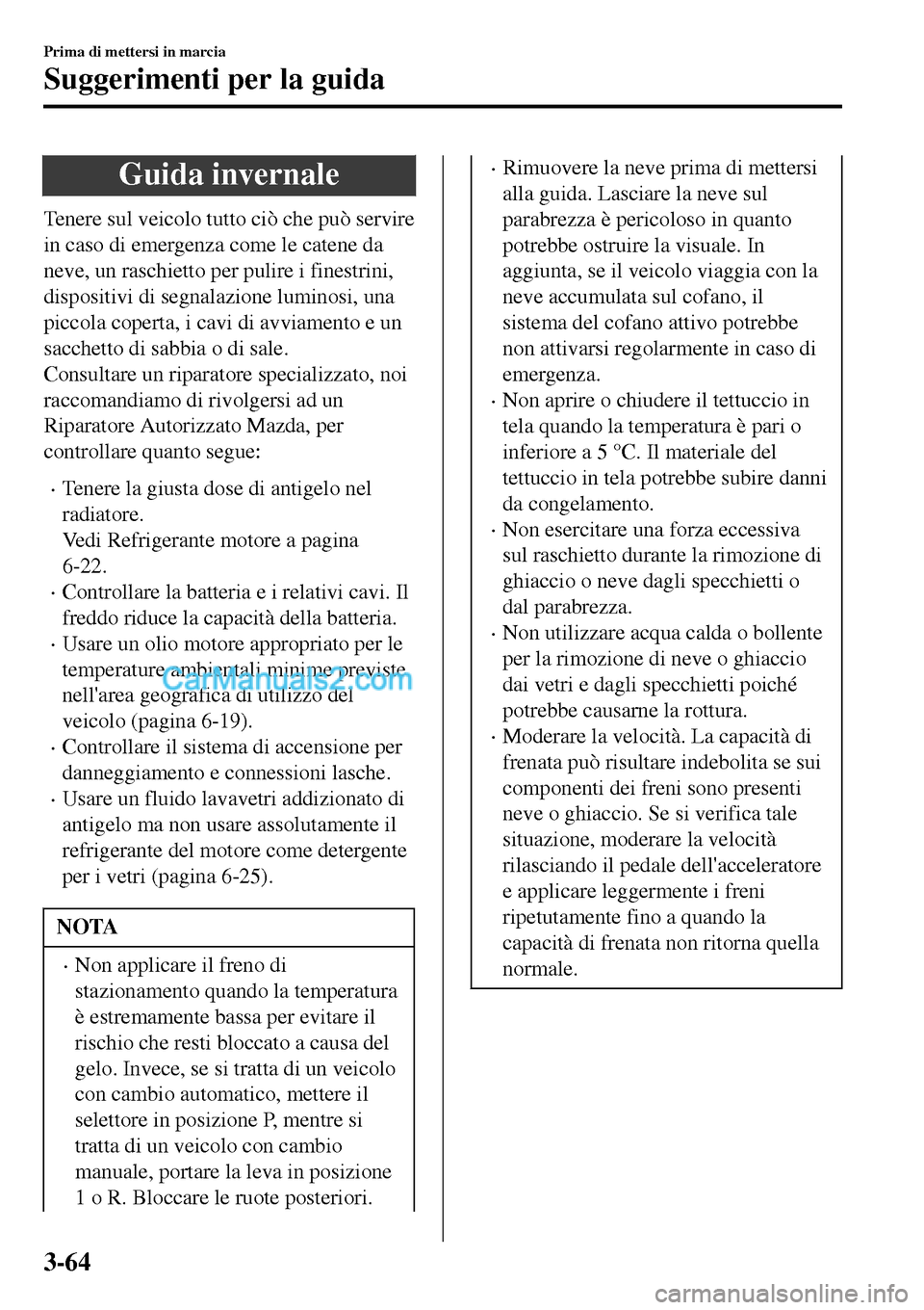 MAZDA MODEL MX-5 RF 2017 Manuale del proprietario (in Italian) Guida invernale
Tenere sul veicolo tutto ciò che può servire
in caso di emergenza come le catene da
neve, un raschietto per pulire i finestrini,
dispositivi di segnalazione luminosi, una
piccola cop MAZDA MODEL MX-5 RF 2017 Manuale del proprietario (in Italian) Guida invernale
Tenere sul veicolo tutto ciò che può servire
in caso di emergenza come le catene da
neve, un raschietto per pulire i finestrini,
dispositivi di segnalazione luminosi, una
piccola cop
