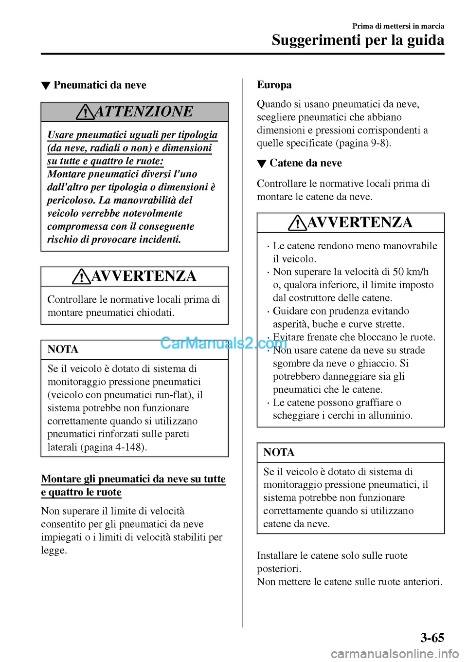 MAZDA MODEL MX-5 RF 2017 Manuale del proprietario (in Italian) ▼Pneumatici da neve
AT T E N Z I O N E
Usare pneumatici uguali per tipologia
(da neve, radiali o non) e dimensioni
su tutte e quattro le ruote:
Montare pneumatici diversi luno
dallaltro per tipolo MAZDA MODEL MX-5 RF 2017 Manuale del proprietario (in Italian) ▼Pneumatici da neve
AT T E N Z I O N E
Usare pneumatici uguali per tipologia
(da neve, radiali o non) e dimensioni
su tutte e quattro le ruote:
Montare pneumatici diversi luno
dallaltro per tipolo