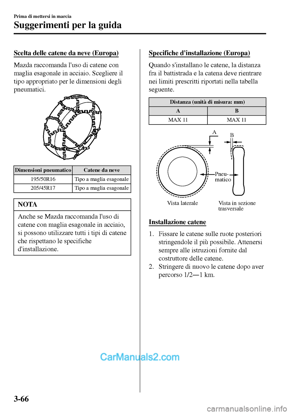 MAZDA MODEL MX-5 RF 2017 Manuale del proprietario (in Italian) Scelta delle catene da neve (Europa)
Mazda raccomanda luso di catene con
maglia esagonale in acciaio. Scegliere il
tipo appropriato per le dimensioni degli
pneumatici.
Dimensioni pneumatico Catene da MAZDA MODEL MX-5 RF 2017 Manuale del proprietario (in Italian) Scelta delle catene da neve (Europa)
Mazda raccomanda luso di catene con
maglia esagonale in acciaio. Scegliere il
tipo appropriato per le dimensioni degli
pneumatici.
Dimensioni pneumatico Catene da
