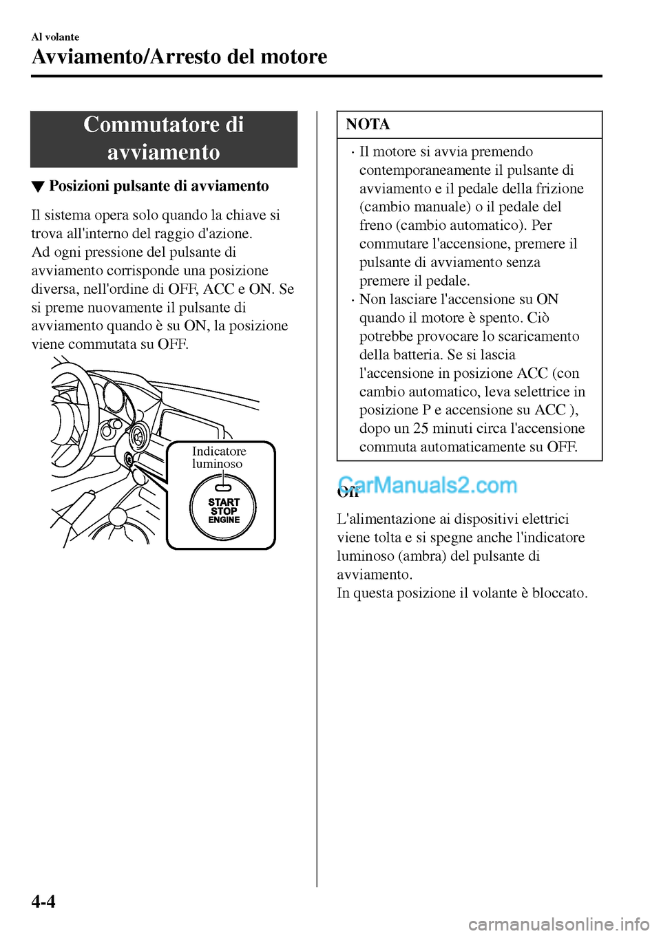 MAZDA MODEL MX-5 RF 2017 Manuale del proprietario (in Italian) Commutatore di
avviamento
▼Posizioni pulsante di avviamento
Il sistema opera solo quando la chiave si
trova allinterno del raggio dazione.
Ad ogni pressione del pulsante di
avviamento corrisponde MAZDA MODEL MX-5 RF 2017 Manuale del proprietario (in Italian) Commutatore di
avviamento
▼Posizioni pulsante di avviamento
Il sistema opera solo quando la chiave si
trova allinterno del raggio dazione.
Ad ogni pressione del pulsante di
avviamento corrisponde
