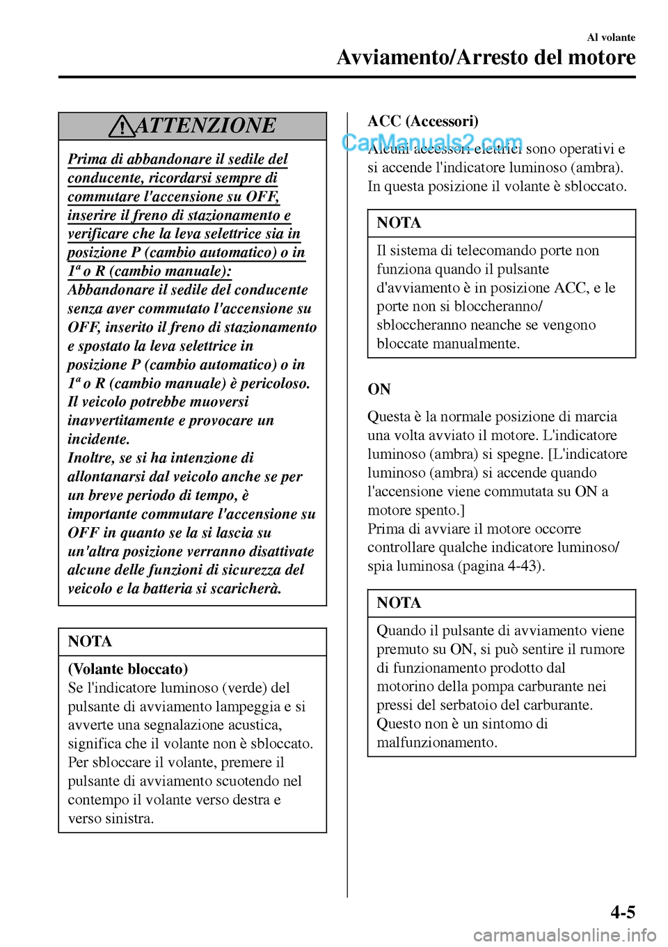 MAZDA MODEL MX-5 RF 2017 Manuale del proprietario (in Italian) AT T E N Z I O N E
Prima di abbandonare il sedile del
conducente, ricordarsi sempre di
commutare laccensione su OFF,
inserire il freno di stazionamento e
verificare che la leva selettrice sia in
posi MAZDA MODEL MX-5 RF 2017 Manuale del proprietario (in Italian) AT T E N Z I O N E
Prima di abbandonare il sedile del
conducente, ricordarsi sempre di
commutare laccensione su OFF,
inserire il freno di stazionamento e
verificare che la leva selettrice sia in
posi