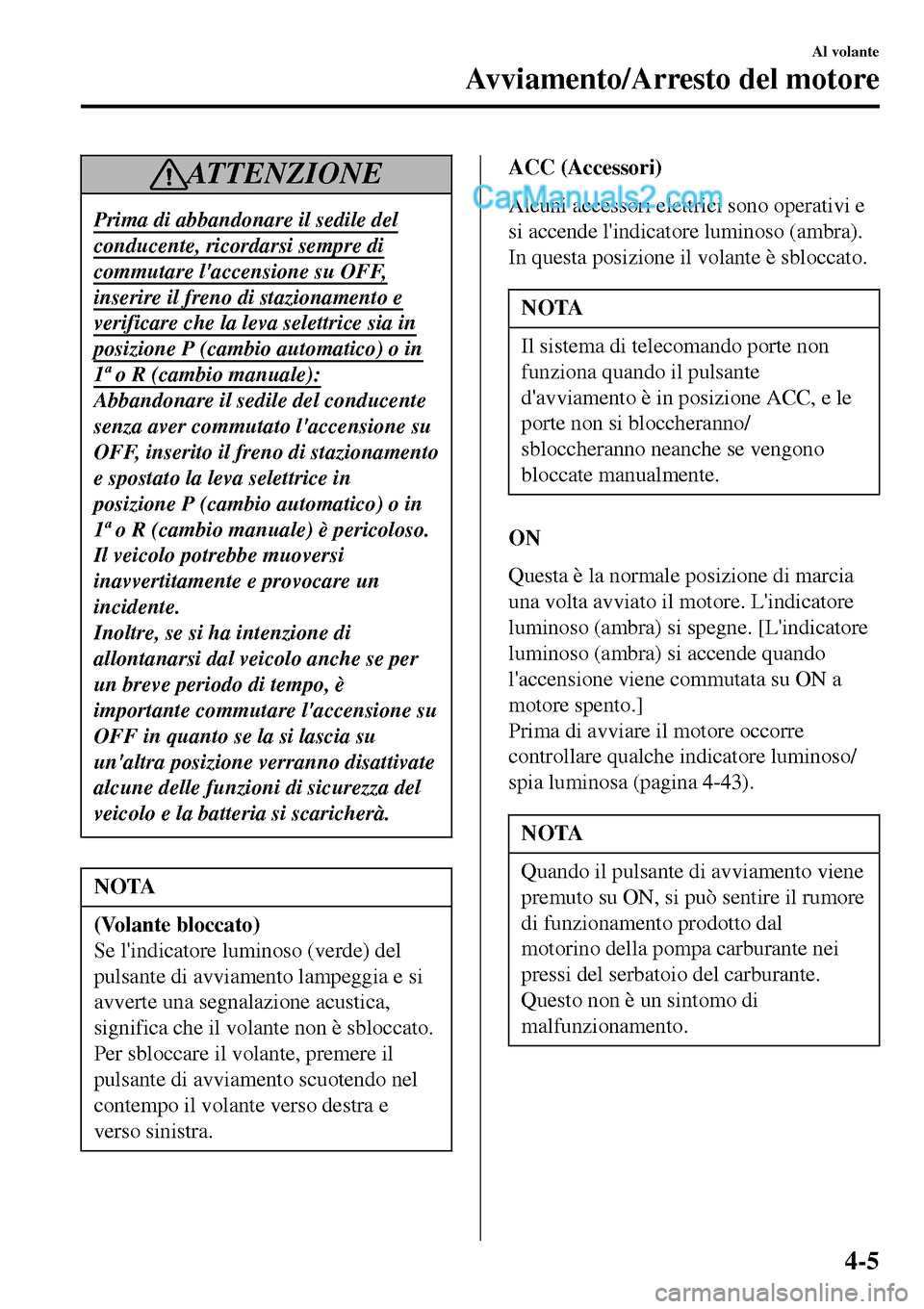 MAZDA MODEL MX-5 RF 2017  Manuale del proprietario (in Italian) AT T E N Z I O N E
Prima di abbandonare il sedile del
conducente, ricordarsi sempre di
commutare laccensione su OFF,
inserire il freno di stazionamento e
verificare che la leva selettrice sia in
posi