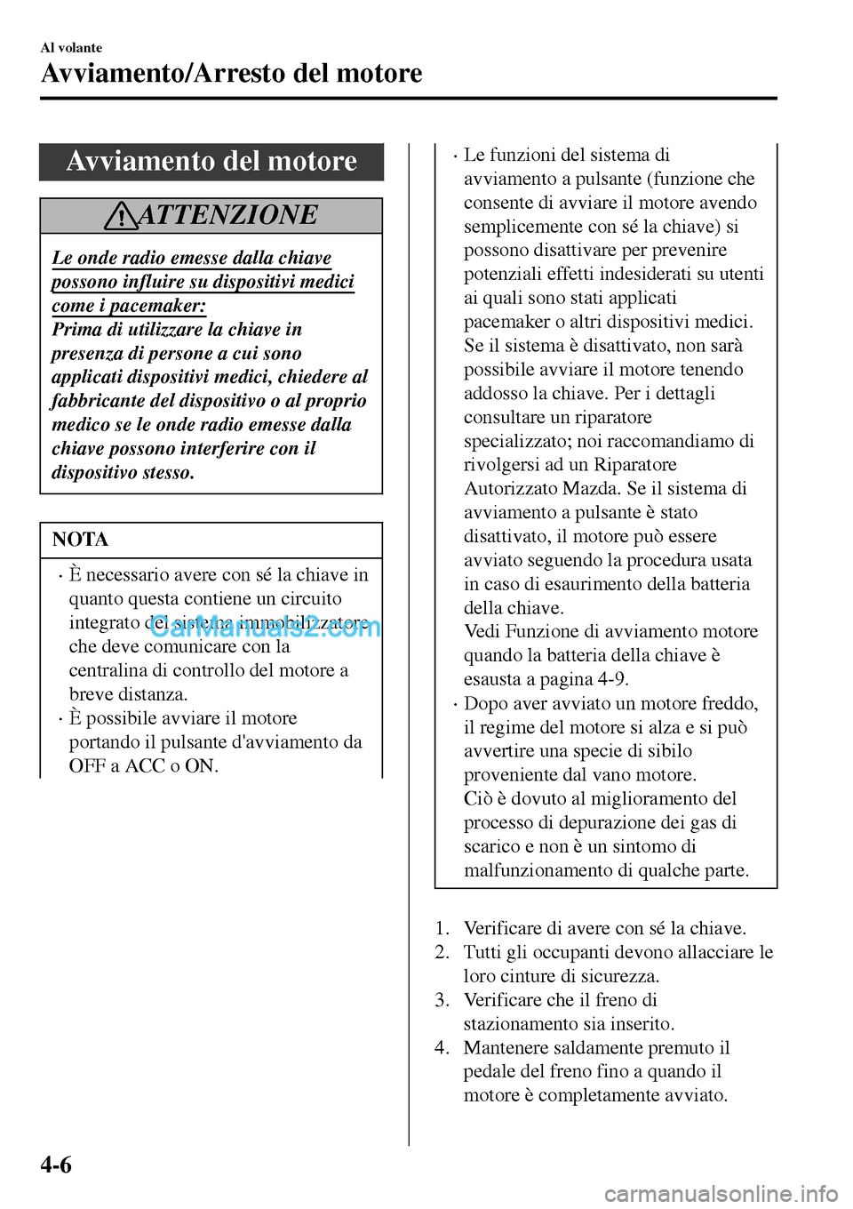 MAZDA MODEL MX-5 RF 2017 Manuale del proprietario (in Italian) Avviamento del motore
ATTENZIONE
Le onde radio emesse dalla chiave
possono influire su dispositivi medici
come i pacemaker:
Prima di utilizzare la chiave in
presenza di persone a cui sono
applicati di MAZDA MODEL MX-5 RF 2017 Manuale del proprietario (in Italian) Avviamento del motore
ATTENZIONE
Le onde radio emesse dalla chiave
possono influire su dispositivi medici
come i pacemaker:
Prima di utilizzare la chiave in
presenza di persone a cui sono
applicati di