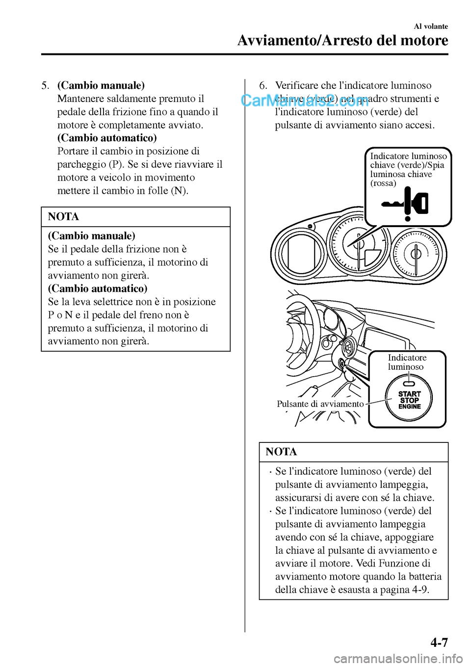MAZDA MODEL MX-5 RF 2017 Manuale del proprietario (in Italian) 5.(Cambio manuale)
Mantenere saldamente premuto il
pedale della frizione fino a quando il
motore è completamente avviato.
(Cambio automatico)
Portare il cambio in posizione di
parcheggio (P). Se si d MAZDA MODEL MX-5 RF 2017 Manuale del proprietario (in Italian) 5.(Cambio manuale)
Mantenere saldamente premuto il
pedale della frizione fino a quando il
motore è completamente avviato.
(Cambio automatico)
Portare il cambio in posizione di
parcheggio (P). Se si d