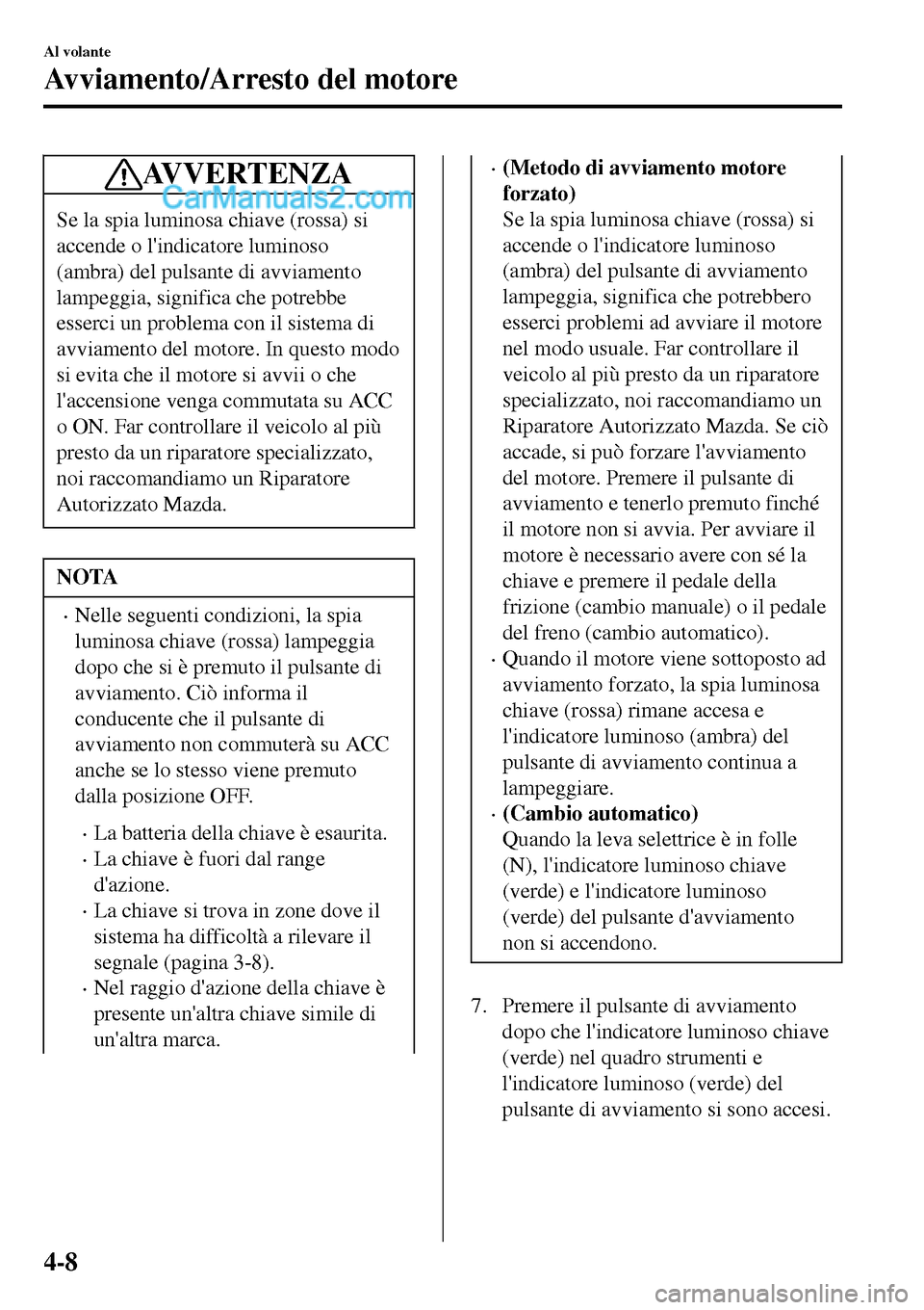 MAZDA MODEL MX-5 RF 2017 Manuale del proprietario (in Italian) AVVERTENZA
Se la spia luminosa chiave (rossa) si
accende o lindicatore luminoso
(ambra) del pulsante di avviamento
lampeggia, significa che potrebbe
esserci un problema con il sistema di
avviamento d MAZDA MODEL MX-5 RF 2017 Manuale del proprietario (in Italian) AVVERTENZA
Se la spia luminosa chiave (rossa) si
accende o lindicatore luminoso
(ambra) del pulsante di avviamento
lampeggia, significa che potrebbe
esserci un problema con il sistema di
avviamento d
