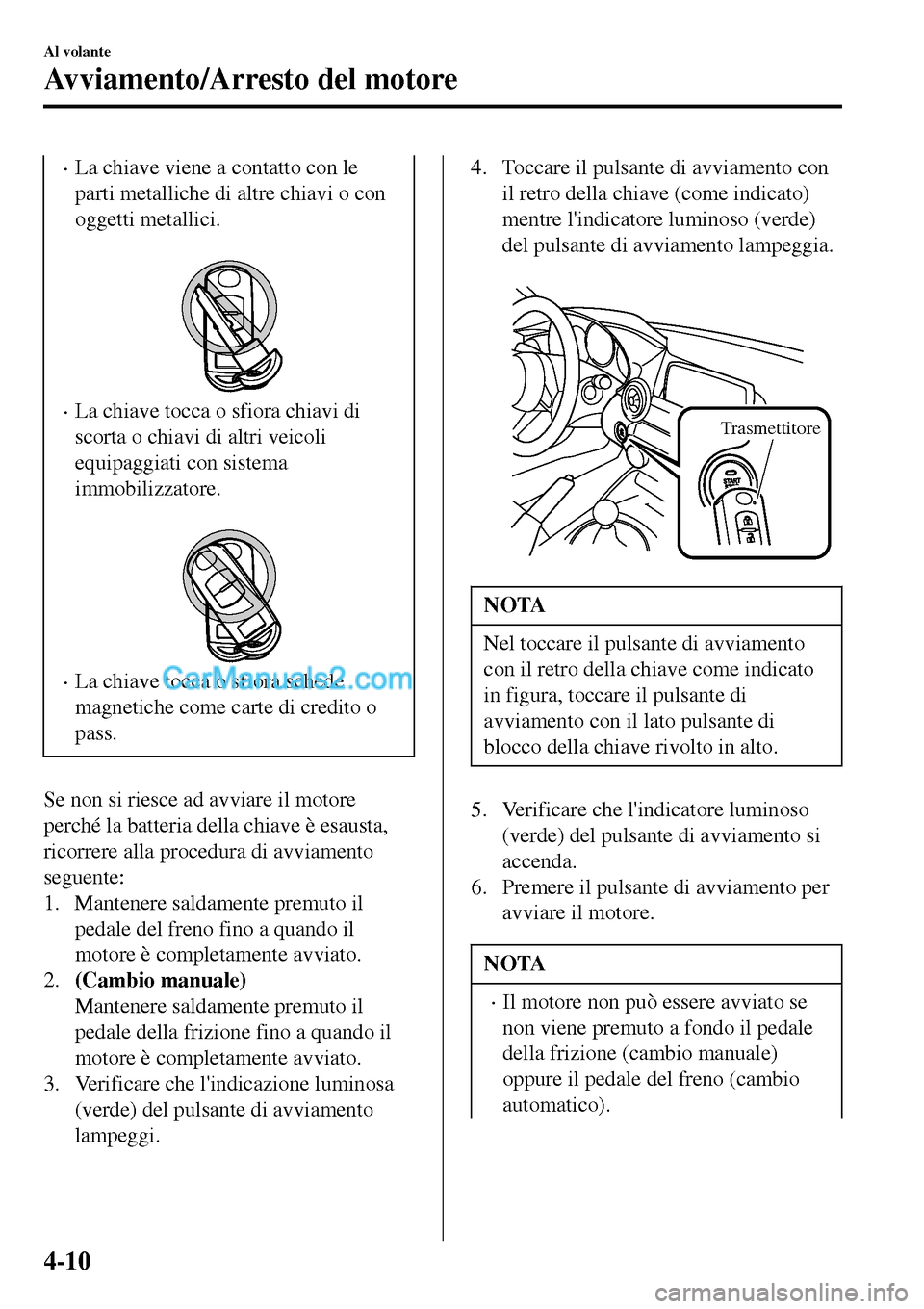 MAZDA MODEL MX-5 RF 2017 Manuale del proprietario (in Italian) •La chiave viene a contatto con le
parti metalliche di altre chiavi o con
oggetti metallici.
•La chiave tocca o sfiora chiavi di
scorta o chiavi di altri veicoli
equipaggiati con sistema
immobil MAZDA MODEL MX-5 RF 2017 Manuale del proprietario (in Italian) •La chiave viene a contatto con le
parti metalliche di altre chiavi o con
oggetti metallici.
•La chiave tocca o sfiora chiavi di
scorta o chiavi di altri veicoli
equipaggiati con sistema
immobil