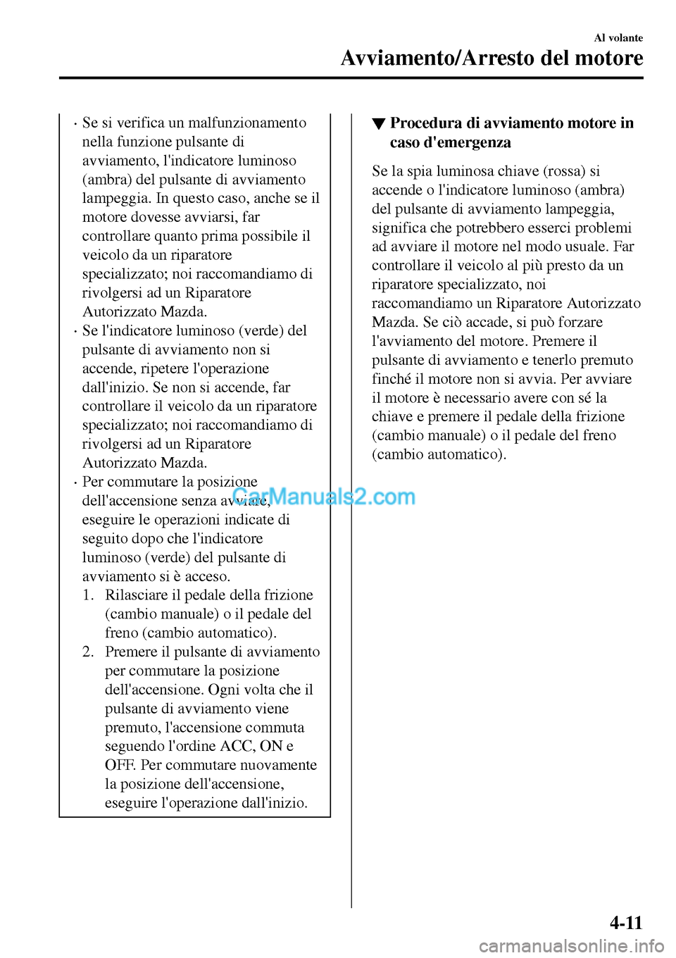 MAZDA MODEL MX-5 RF 2017 Manuale del proprietario (in Italian) •Se si verifica un malfunzionamento
nella funzione pulsante di
avviamento, lindicatore luminoso
(ambra) del pulsante di avviamento
lampeggia. In questo caso, anche se il
motore dovesse avviarsi, fa MAZDA MODEL MX-5 RF 2017 Manuale del proprietario (in Italian) •Se si verifica un malfunzionamento
nella funzione pulsante di
avviamento, lindicatore luminoso
(ambra) del pulsante di avviamento
lampeggia. In questo caso, anche se il
motore dovesse avviarsi, fa
