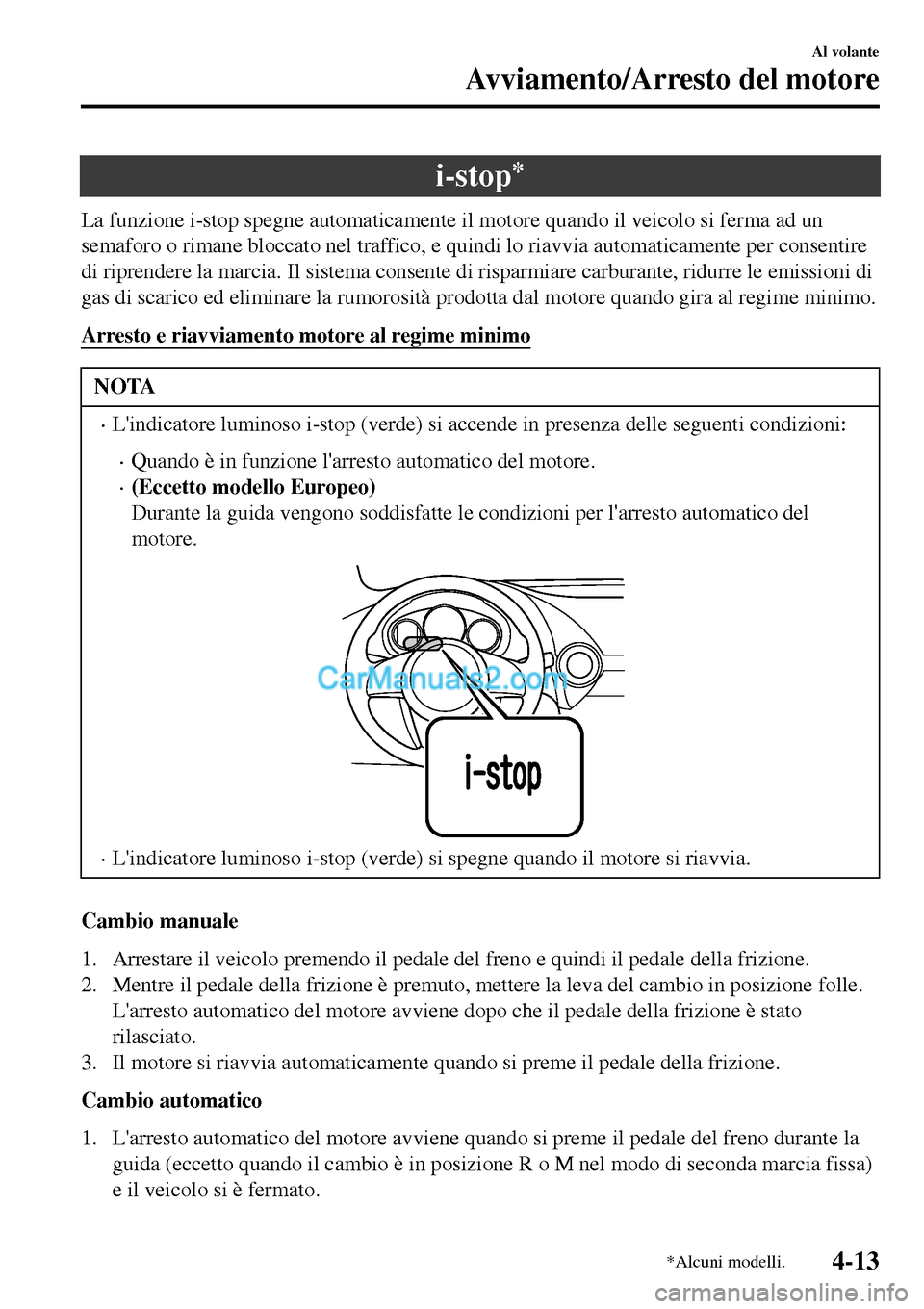 MAZDA MODEL MX-5 RF 2017  Manuale del proprietario (in Italian) i-stop*
La funzione i-stop spegne automaticamente il motore quando il veicolo si ferma ad un
semaforo o rimane bloccato nel traffico, e quindi lo riavvia automaticamente per consentire
di riprendere l