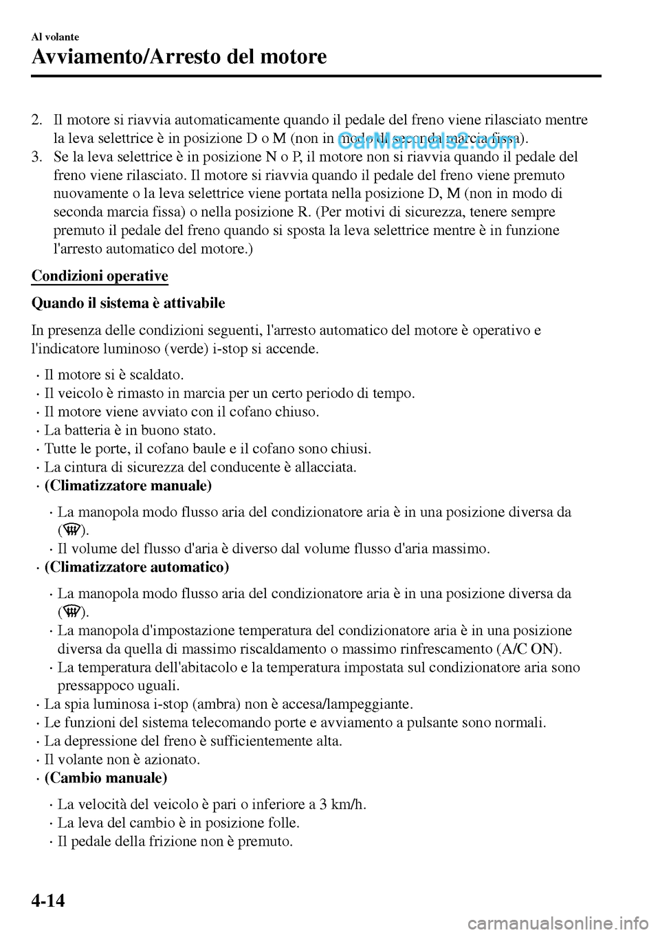 MAZDA MODEL MX-5 RF 2017  Manuale del proprietario (in Italian) 2. Il motore si riavvia automaticamente quando il pedale del freno viene rilasciato mentre
la leva selettrice è in posizione D o M (non in modo di seconda marcia fissa).
3. Se la leva selettrice è i