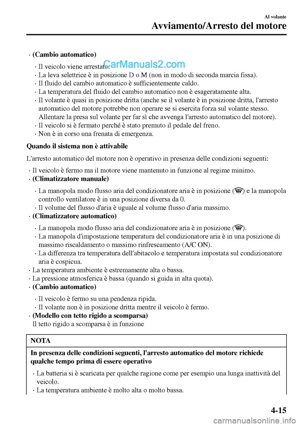 MAZDA MODEL MX-5 RF 2017  Manuale del proprietario (in Italian) •(Cambio automatico)
•Il veicolo viene arrestato.
•La leva selettrice è in posizione D o M (non in modo di seconda marcia fissa).
•Il fluido del cambio automatico è sufficientemente caldo.
