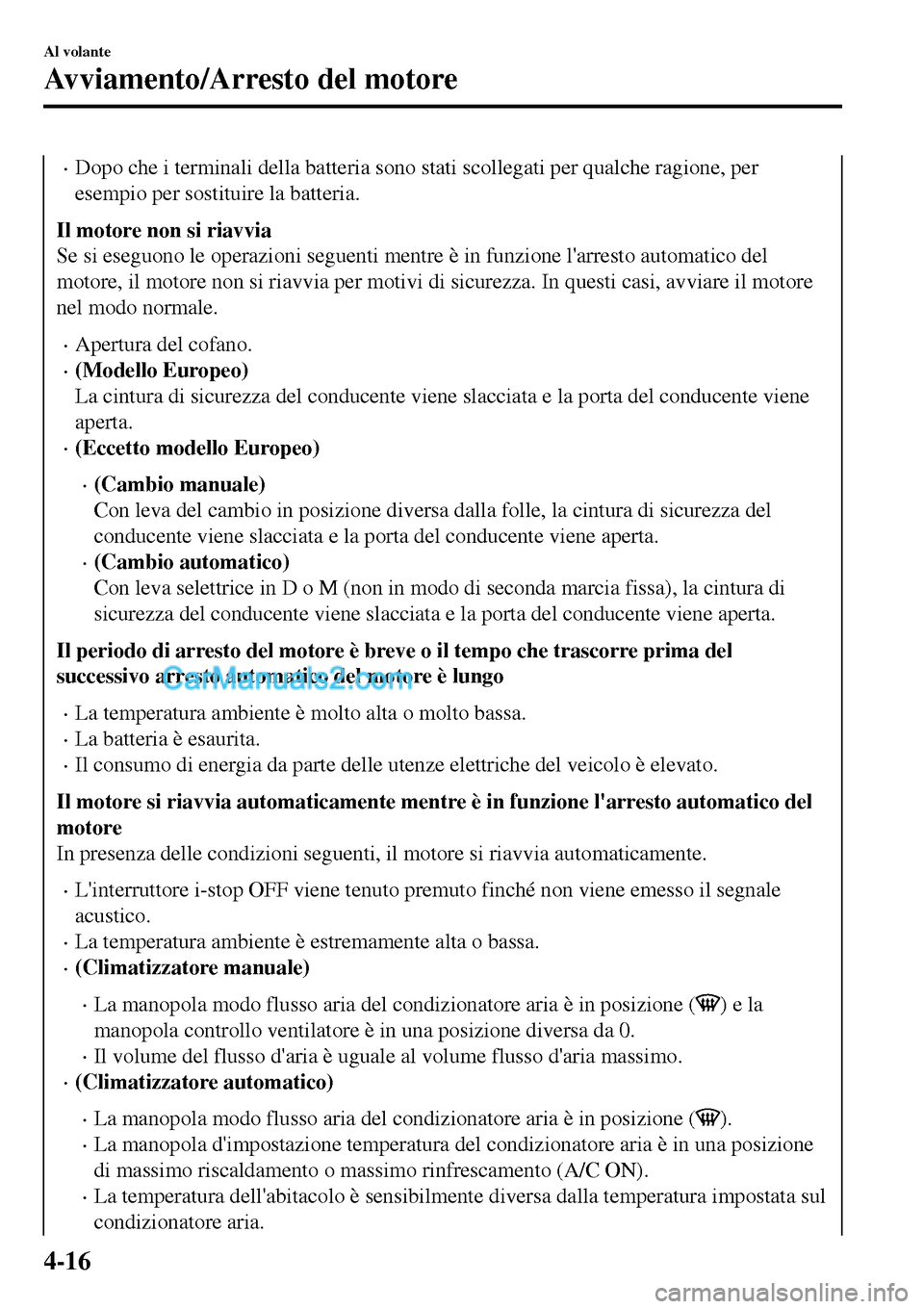 MAZDA MODEL MX-5 RF 2017  Manuale del proprietario (in Italian) •Dopo che i terminali della batteria sono stati scollegati per qualche ragione, per
esempio per sostituire la batteria.
Il motore non si riavvia
Se si eseguono le operazioni seguenti mentre è in fu