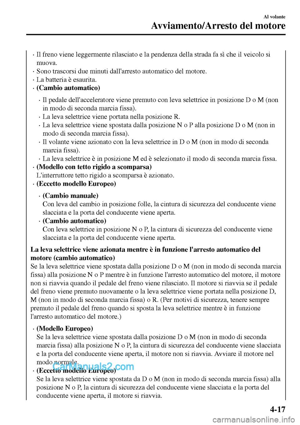 MAZDA MODEL MX-5 RF 2017  Manuale del proprietario (in Italian) •Il freno viene leggermente rilasciato e la pendenza della strada fa sì che il veicolo si
muova.
•Sono trascorsi due minuti dallarresto automatico del motore.
•La batteria è esaurita.
•(Cam