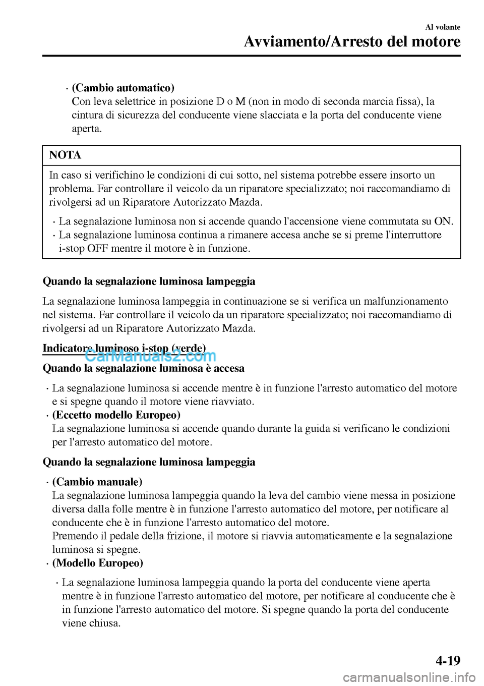 MAZDA MODEL MX-5 RF 2017  Manuale del proprietario (in Italian) •(Cambio automatico)
Con leva selettrice in posizione D o M (non in modo di seconda marcia fissa), la
cintura di sicurezza del conducente viene slacciata e la porta del conducente viene
aperta.
NOTA