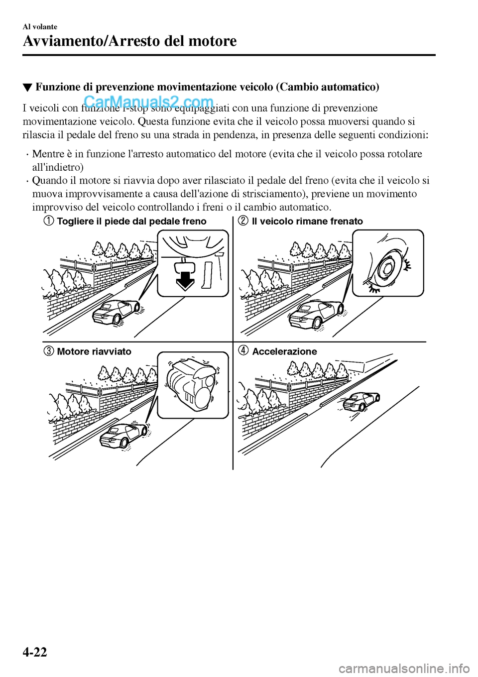 MAZDA MODEL MX-5 RF 2017  Manuale del proprietario (in Italian) ▼Funzione di prevenzione movimentazione veicolo (Cambio automatico)
I veicoli con funzione i-stop sono equipaggiati con una funzione di prevenzione
movimentazione veicolo. Questa funzione evita che 