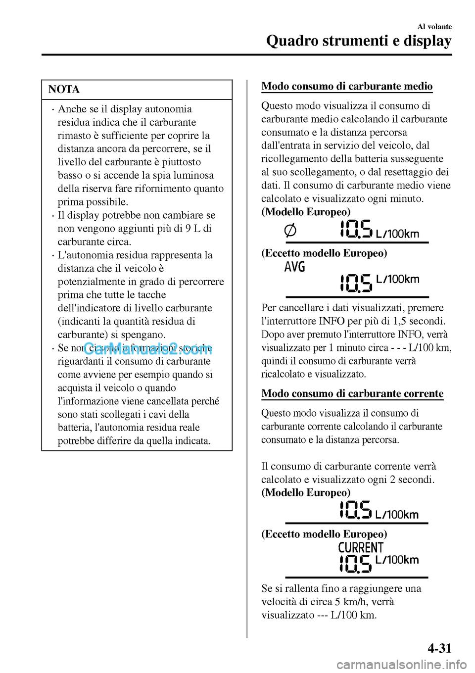 MAZDA MODEL MX-5 RF 2017  Manuale del proprietario (in Italian) NOTA
•Anche se il display autonomia
residua indica che il carburante
rimasto è sufficiente per coprire la
distanza ancora da percorrere, se il
livello del carburante è piuttosto
basso o si accende