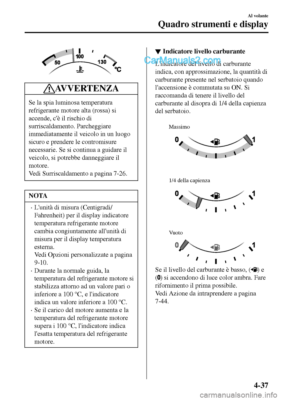MAZDA MODEL MX-5 RF 2017  Manuale del proprietario (in Italian) AV V E R T E N Z A
Se la spia luminosa temperatura
refrigerante motore alta (rossa) si
accende, cè il rischio di
surriscaldamento. Parcheggiare
immediatamente il veicolo in un luogo
sicuro e prender