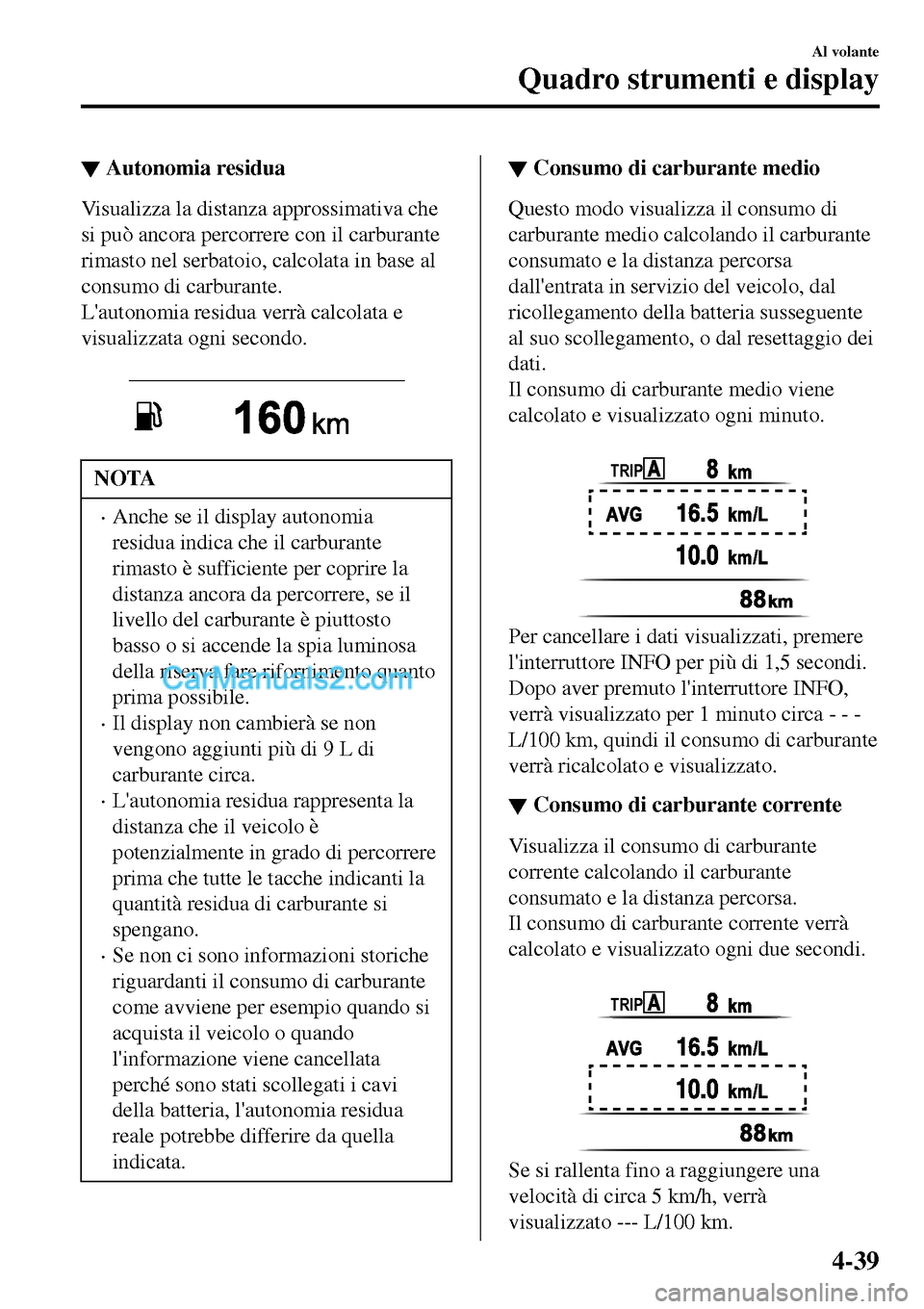 MAZDA MODEL MX-5 RF 2017  Manuale del proprietario (in Italian) ▼Autonomia residua
Visualizza la distanza approssimativa che
si può ancora percorrere con il carburante
rimasto nel serbatoio, calcolata in base al
consumo di carburante.
Lautonomia residua verrà