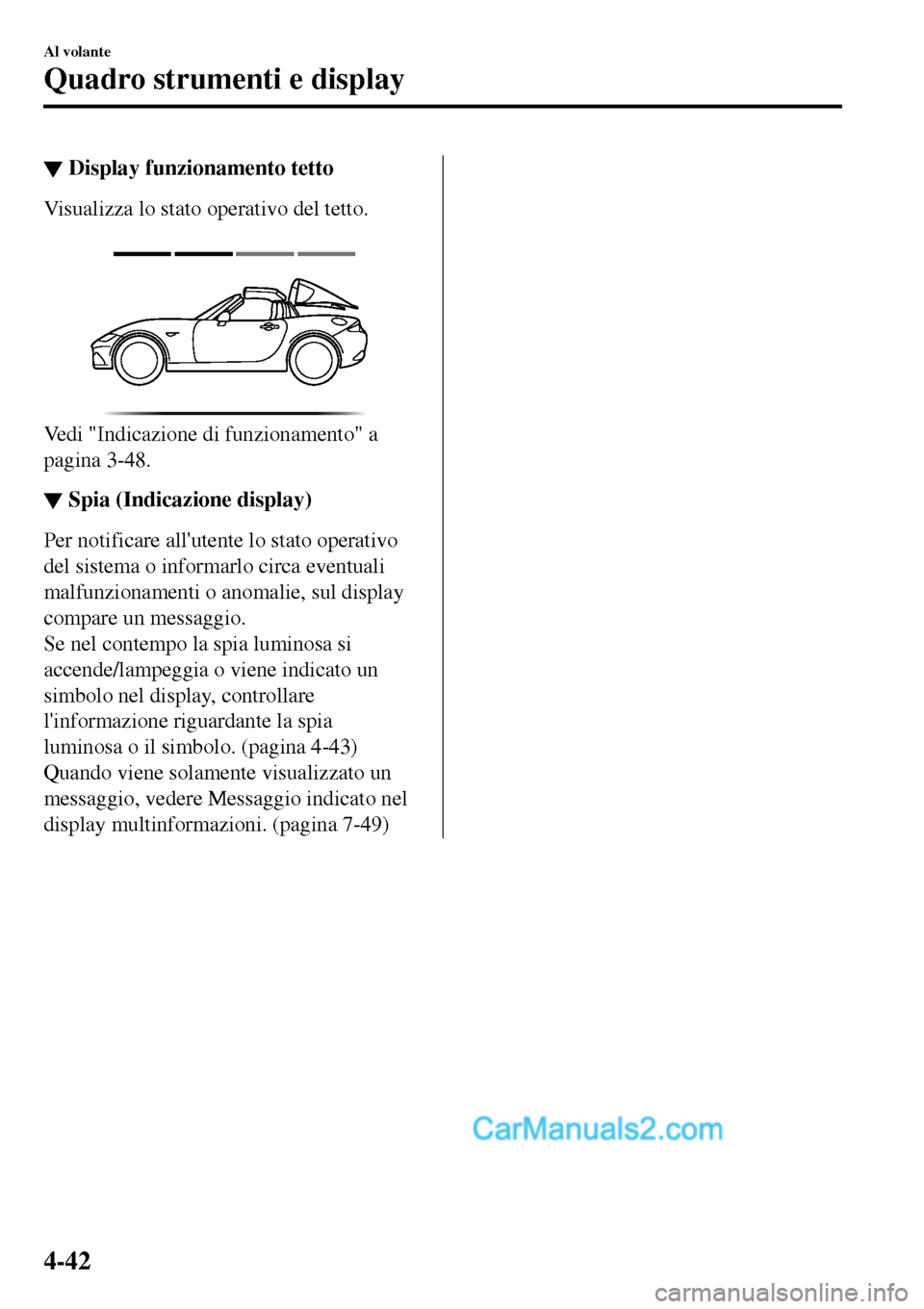 MAZDA MODEL MX-5 RF 2017  Manuale del proprietario (in Italian) ▼Display funzionamento tetto
Visualizza lo stato operativo del tetto.
 
Vedi "Indicazione di funzionamento" a
pagina 3-48.
▼▼Spia (Indicazione display)
Per notificare allutente lo stato operati