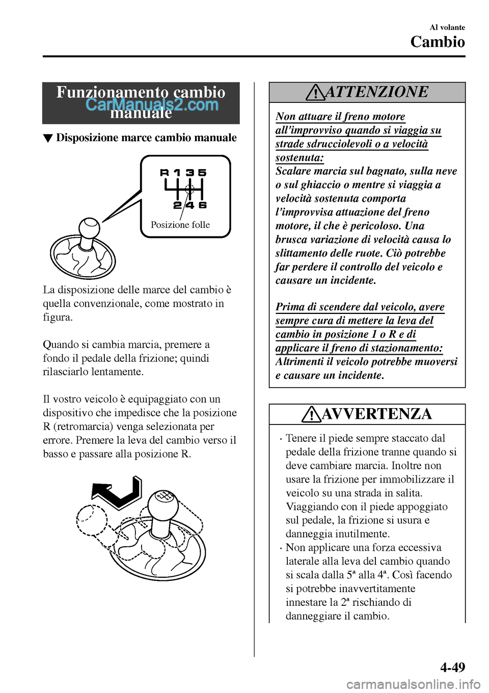 MAZDA MODEL MX-5 RF 2017  Manuale del proprietario (in Italian) Funzionamento cambio
manuale
▼Disposizione marce cambio manuale
Posizione folle
La disposizione delle marce del cambio è
quella convenzionale, come mostrato in
figura.
 
Quando si cambia marcia, pr