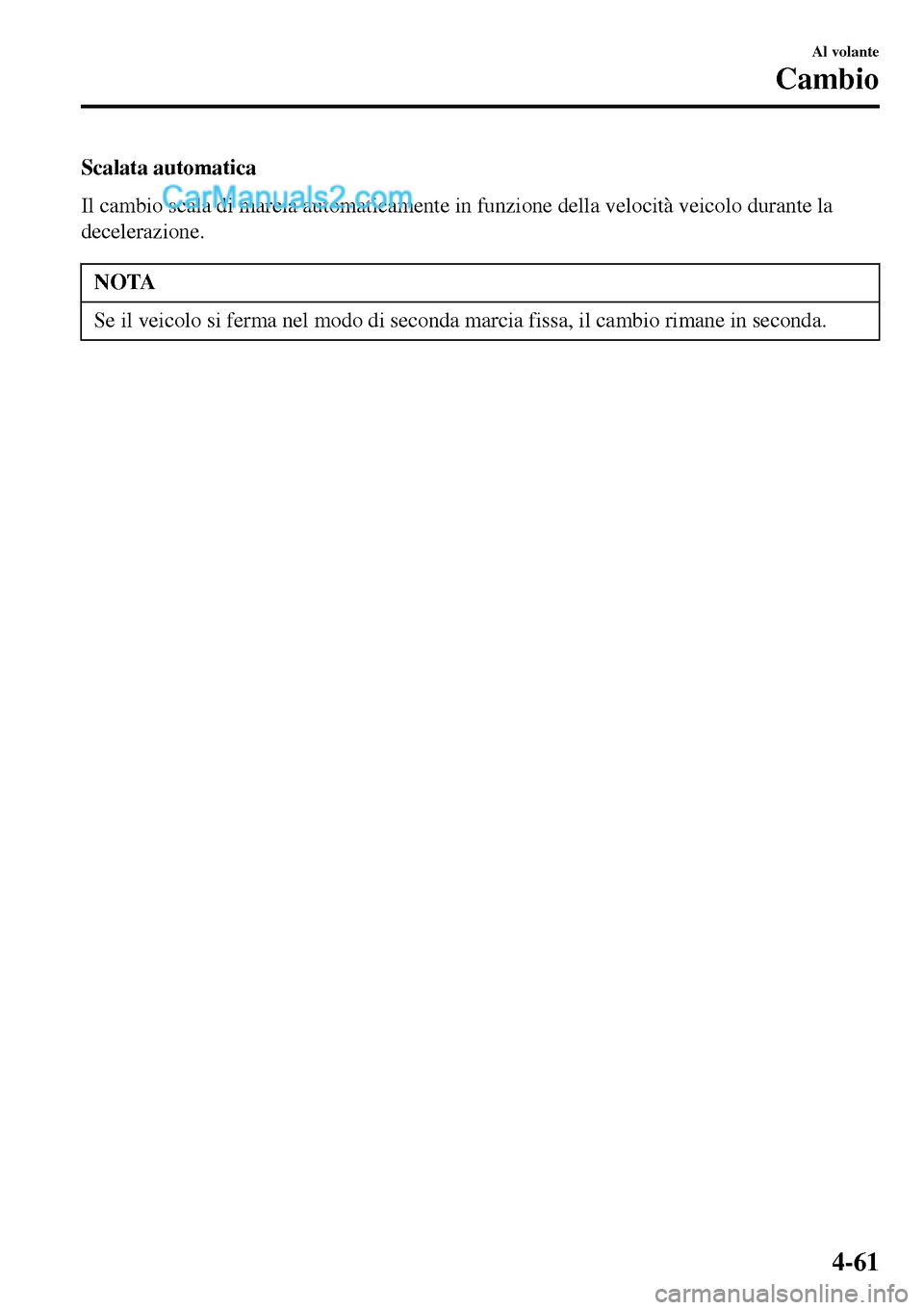 MAZDA MODEL MX-5 RF 2017 Manuale del proprietario (in Italian) Scalata automatica
Il cambio scala di marcia automaticamente in funzione della velocità veicolo durante la
decelerazione.
NOTA
Se il veicolo si ferma nel modo di seconda marcia fissa, il cambio riman MAZDA MODEL MX-5 RF 2017 Manuale del proprietario (in Italian) Scalata automatica
Il cambio scala di marcia automaticamente in funzione della velocità veicolo durante la
decelerazione.
NOTA
Se il veicolo si ferma nel modo di seconda marcia fissa, il cambio riman