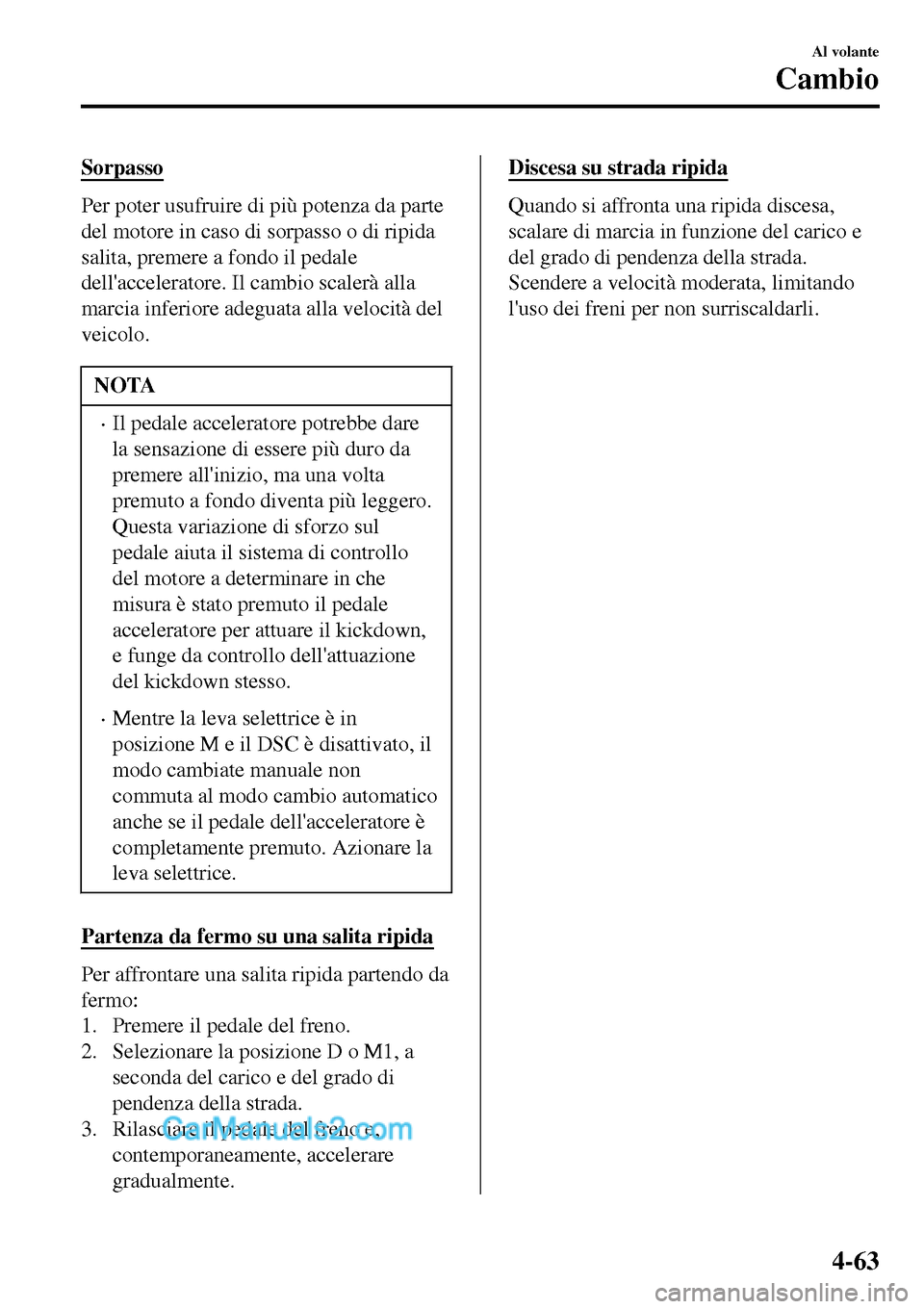 MAZDA MODEL MX-5 RF 2017 Manuale del proprietario (in Italian) Sorpasso
Per poter usufruire di più potenza da parte
del motore in caso di sorpasso o di ripida
salita, premere a fondo il pedale
dellacceleratore. Il cambio scalerà alla
marcia inferiore adeguata MAZDA MODEL MX-5 RF 2017 Manuale del proprietario (in Italian) Sorpasso
Per poter usufruire di più potenza da parte
del motore in caso di sorpasso o di ripida
salita, premere a fondo il pedale
dellacceleratore. Il cambio scalerà alla
marcia inferiore adeguata