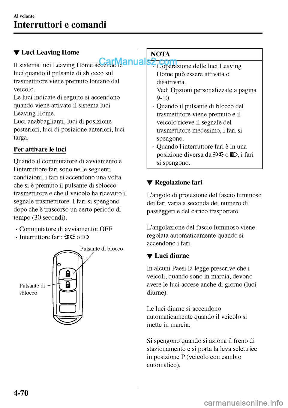 MAZDA MODEL MX-5 RF 2017 Manuale del proprietario (in Italian) â–¼Luci Leaving Home
Il sistema luci Leaving Home accende le
luci quando il pulsante di sblocco sul
trasmettitore viene premuto lontano dal
veicolo.
Le luci indicate di seguito si accendono
quando vie MAZDA MODEL MX-5 RF 2017 Manuale del proprietario (in Italian) â–¼Luci Leaving Home
Il sistema luci Leaving Home accende le
luci quando il pulsante di sblocco sul
trasmettitore viene premuto lontano dal
veicolo.
Le luci indicate di seguito si accendono
quando vie