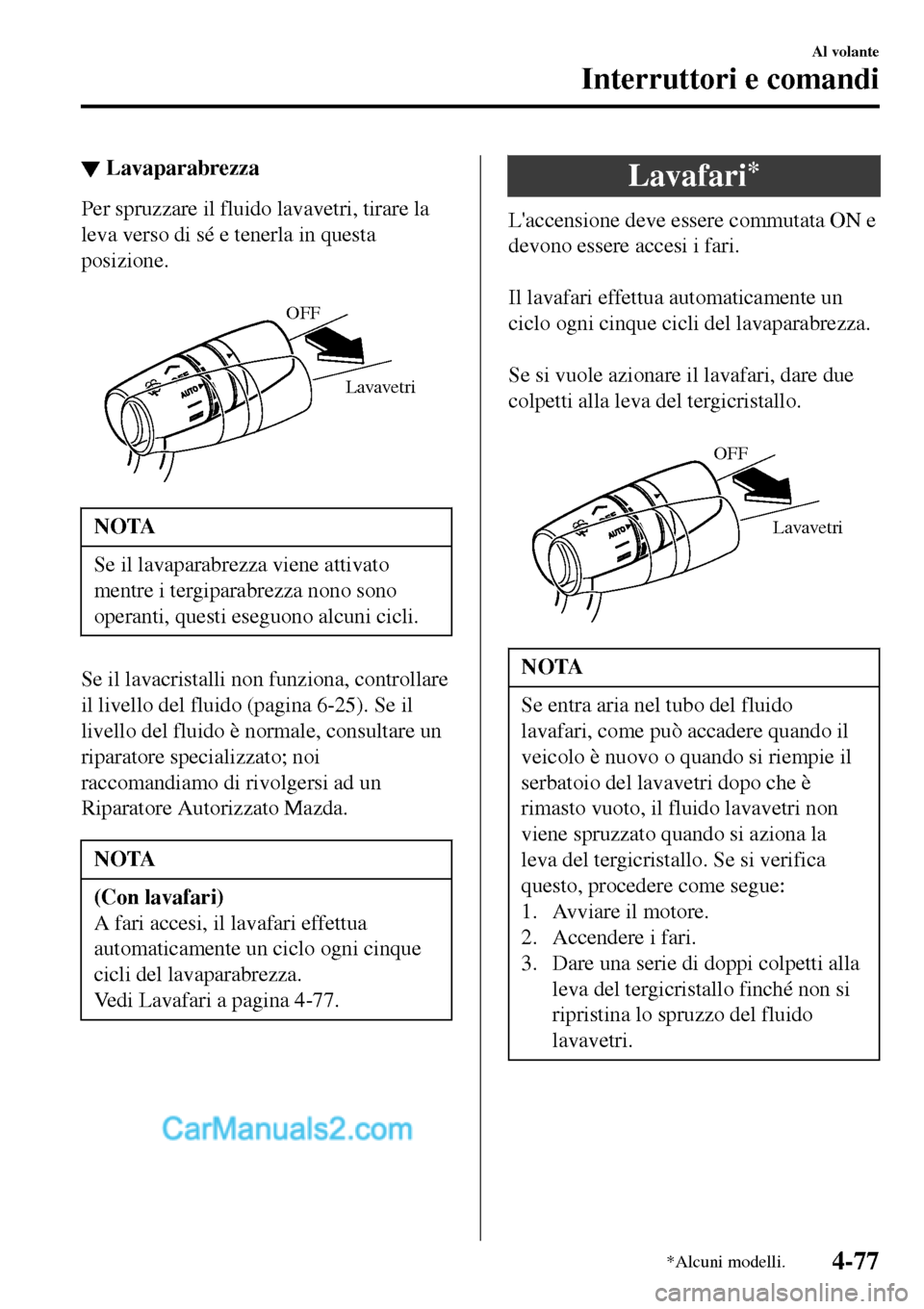 MAZDA MODEL MX-5 RF 2017 Manuale del proprietario (in Italian) ▼Lavaparabrezza
Per spruzzare il fluido lavavetri, tirare la
leva verso di sé e tenerla in questa
posizione.
Lavavetri OFF
NOTA
Se il lavaparabrezza viene attivato
mentre i tergiparabrezza nono s MAZDA MODEL MX-5 RF 2017 Manuale del proprietario (in Italian) ▼Lavaparabrezza
Per spruzzare il fluido lavavetri, tirare la
leva verso di sé e tenerla in questa
posizione.
Lavavetri OFF
NOTA
Se il lavaparabrezza viene attivato
mentre i tergiparabrezza nono s